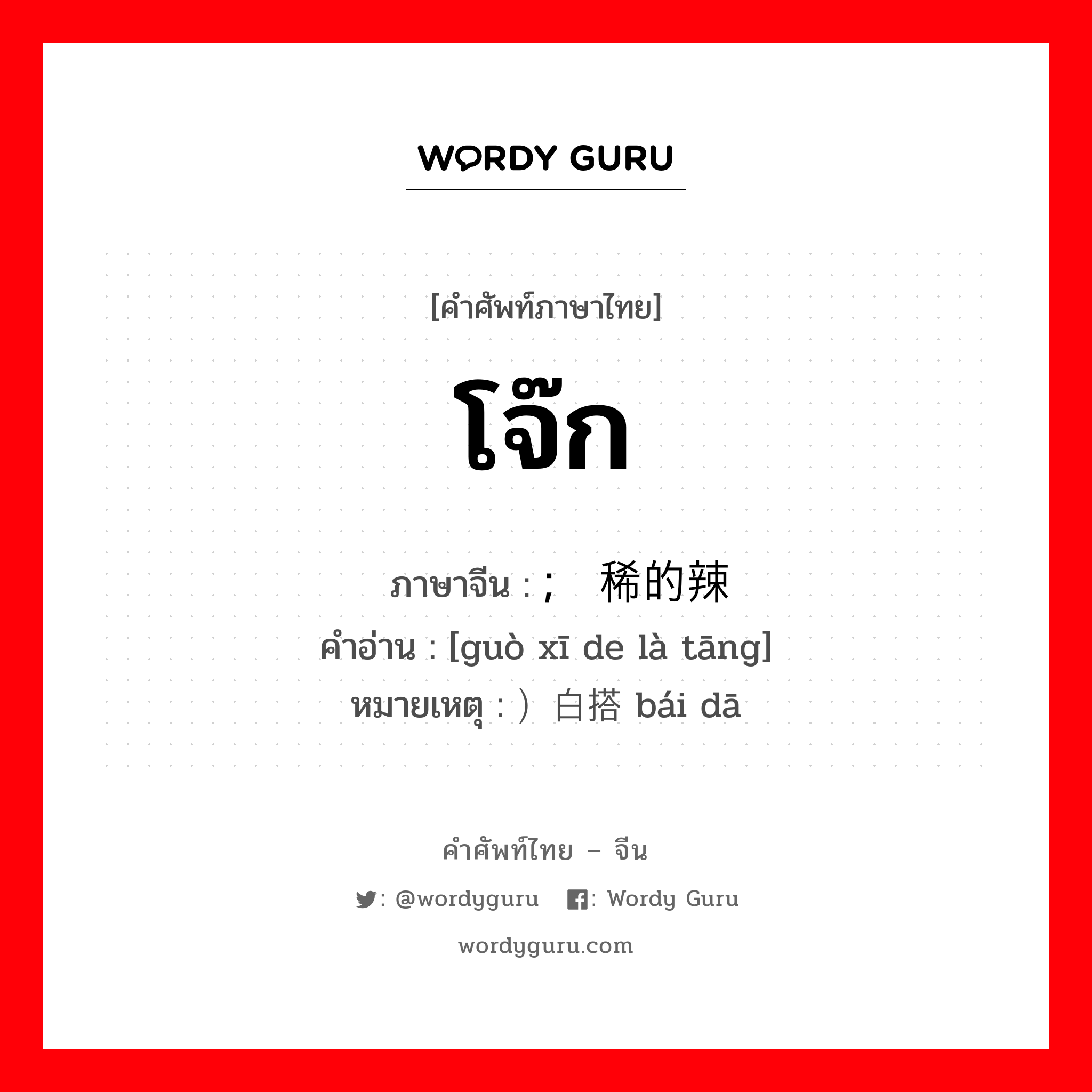 โจ๊ก ภาษาจีนคืออะไร, คำศัพท์ภาษาไทย - จีน โจ๊ก ภาษาจีน ; 过稀的辣汤 คำอ่าน [guò xī de là tāng] หมายเหตุ ）白搭 bái dā