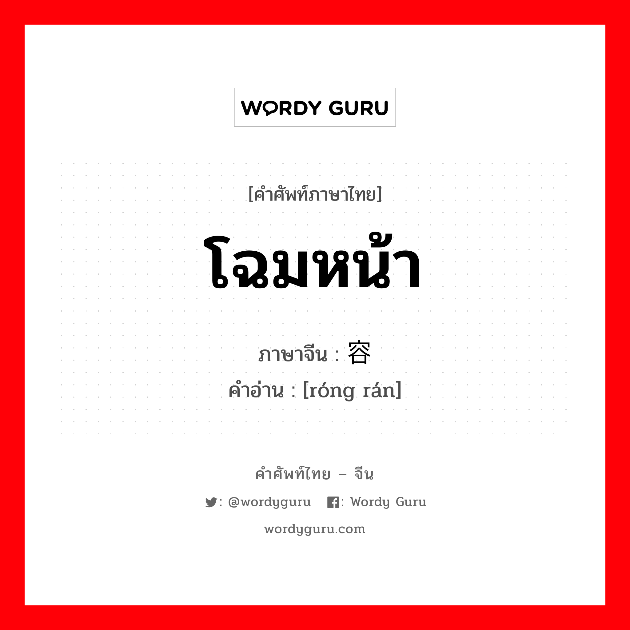 โฉมหน้า ภาษาจีนคืออะไร, คำศัพท์ภาษาไทย - จีน โฉมหน้า ภาษาจีน 容颜 คำอ่าน [róng rán]