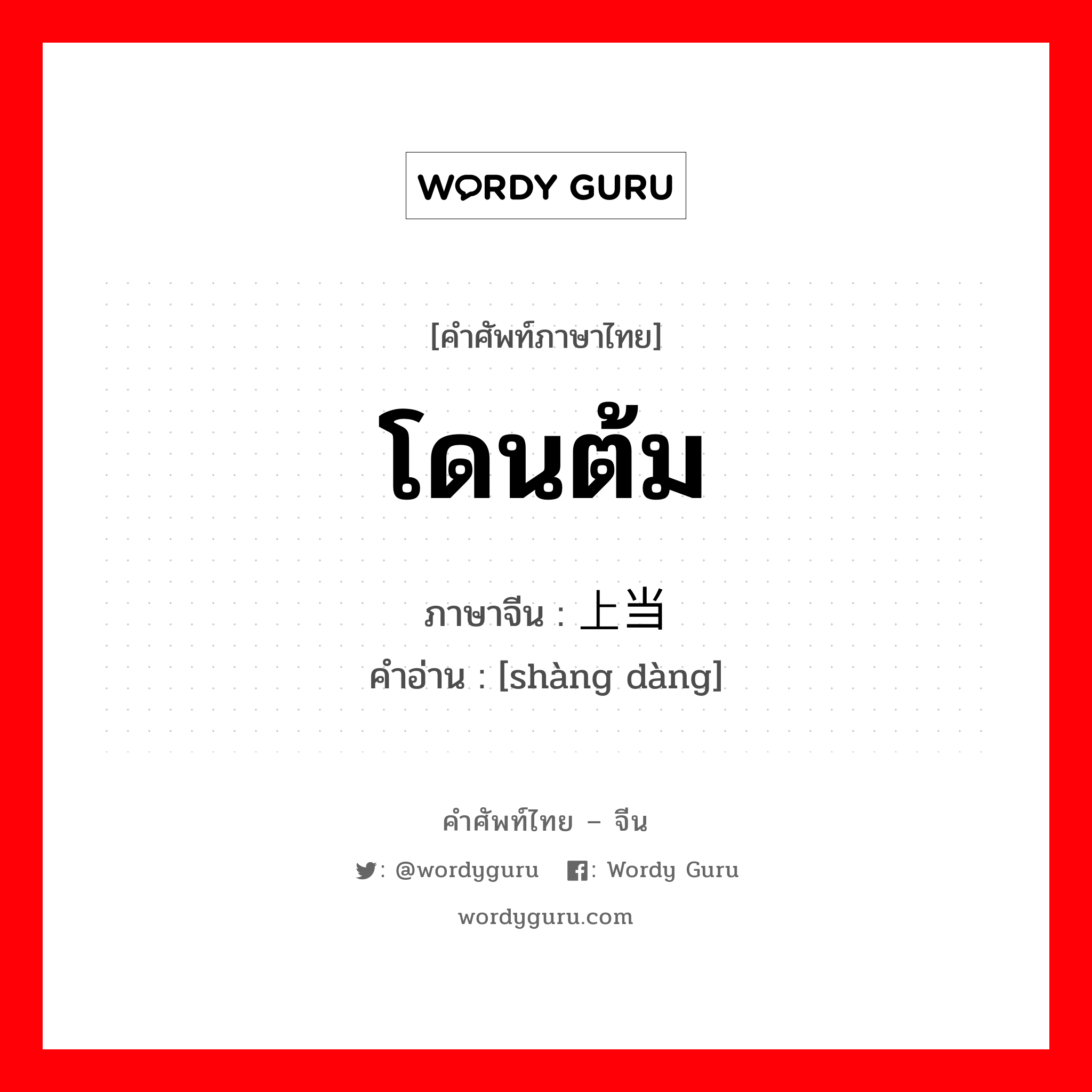 โดนต้ม ภาษาจีนคืออะไร, คำศัพท์ภาษาไทย - จีน โดนต้ม ภาษาจีน 上当 คำอ่าน [shàng dàng]