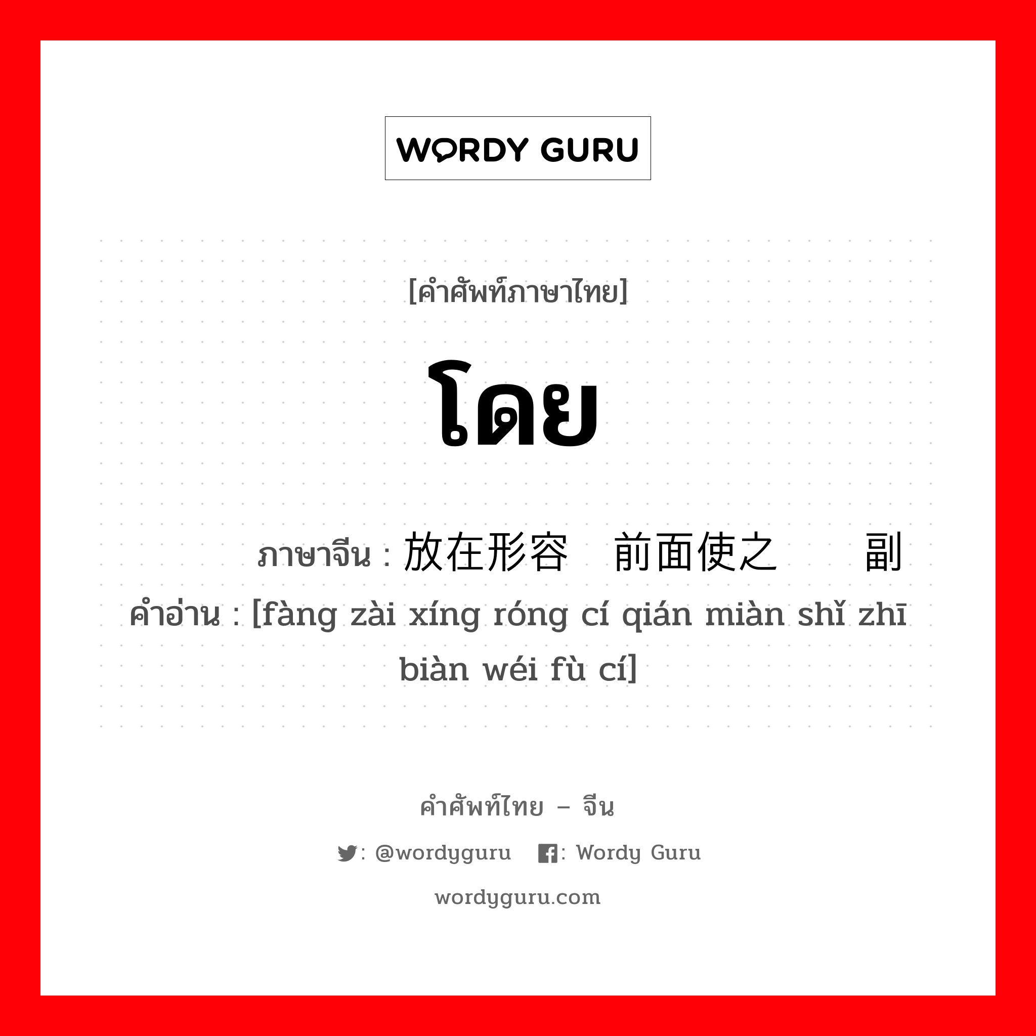 โดย ภาษาจีนคืออะไร, คำศัพท์ภาษาไทย - จีน โดย ภาษาจีน 放在形容词前面使之变为副词 คำอ่าน [fàng zài xíng róng cí qián miàn shǐ zhī biàn wéi fù cí]