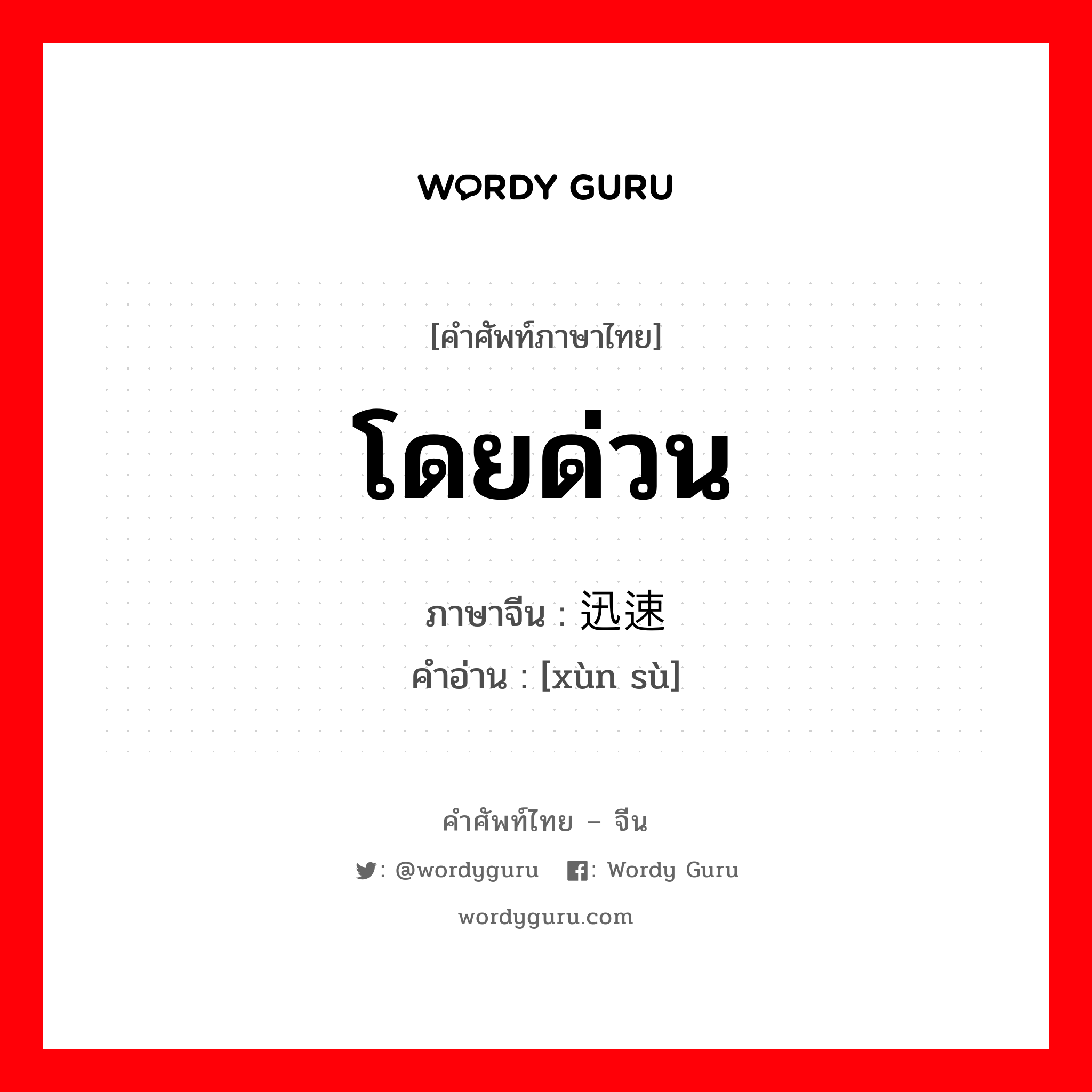 โดยด่วน ภาษาจีนคืออะไร, คำศัพท์ภาษาไทย - จีน โดยด่วน ภาษาจีน 迅速 คำอ่าน [xùn sù]