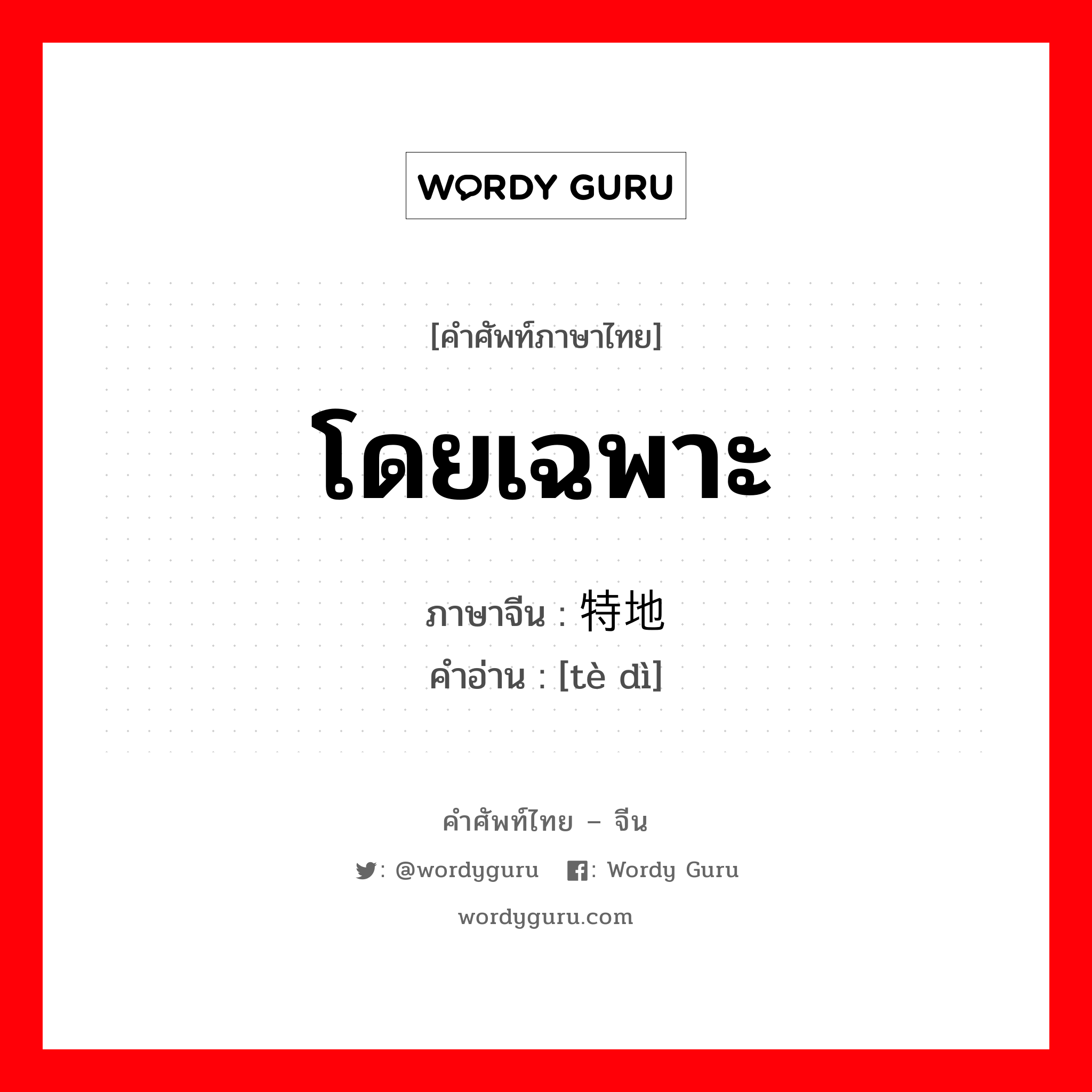 โดยเฉพาะ ภาษาจีนคืออะไร, คำศัพท์ภาษาไทย - จีน โดยเฉพาะ ภาษาจีน 特地 คำอ่าน [tè dì]