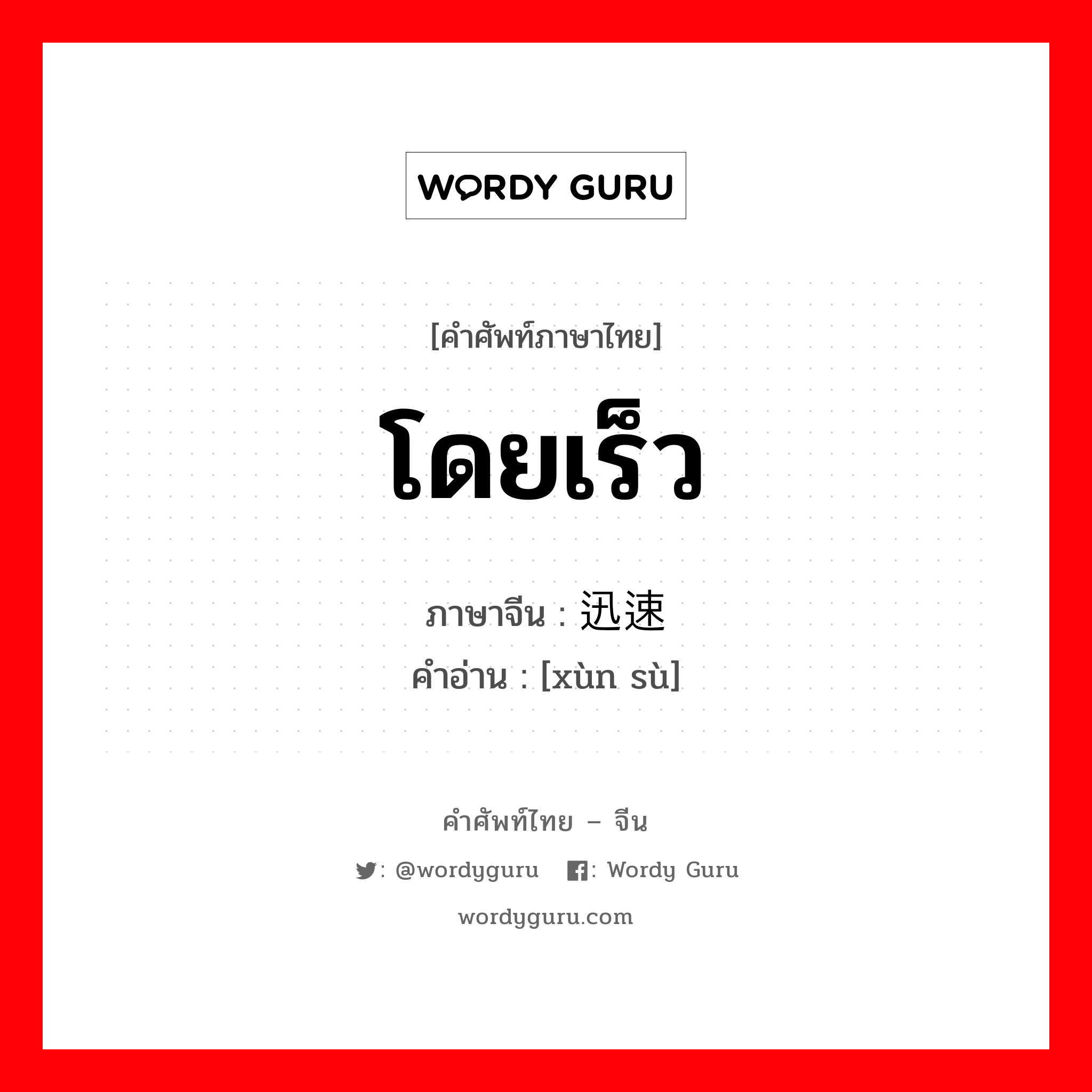 โดยเร็ว ภาษาจีนคืออะไร, คำศัพท์ภาษาไทย - จีน โดยเร็ว ภาษาจีน 迅速 คำอ่าน [xùn sù]