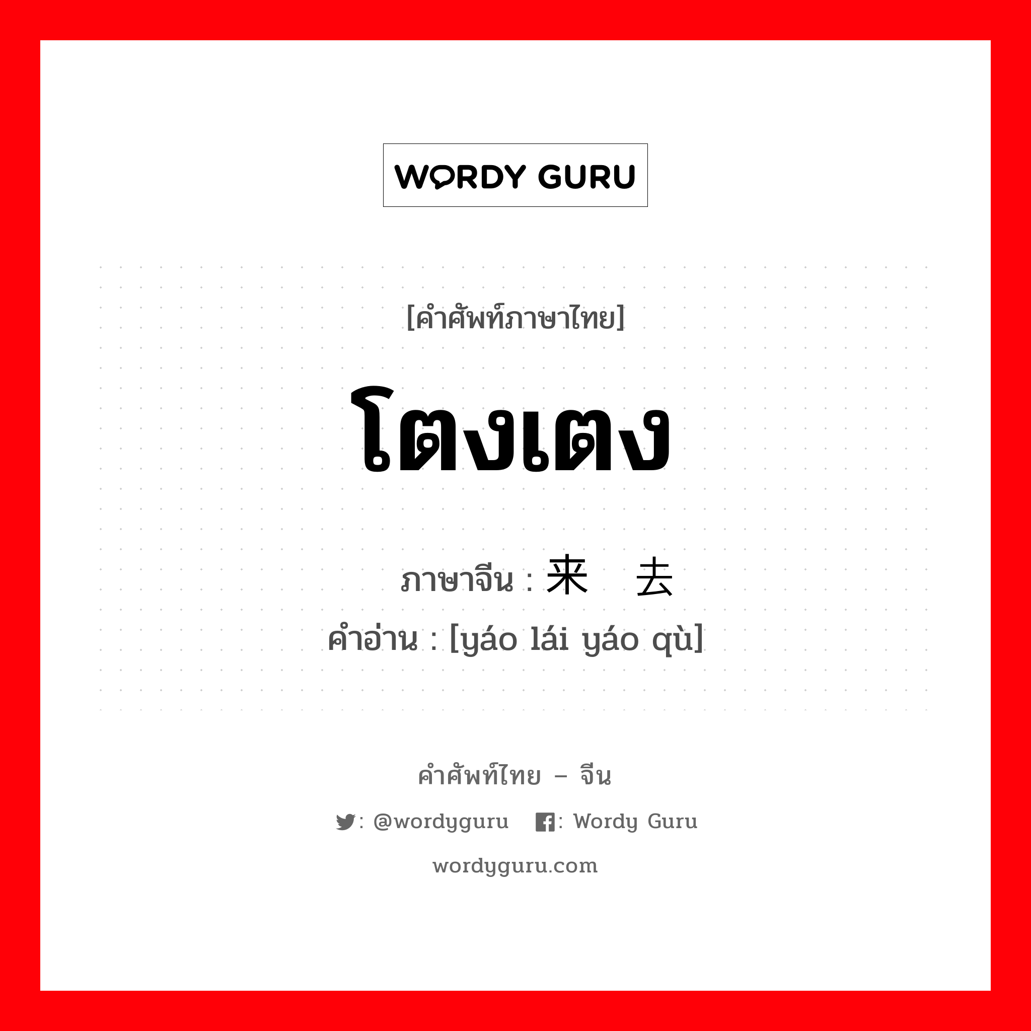 โตงเตง ภาษาจีนคืออะไร, คำศัพท์ภาษาไทย - จีน โตงเตง ภาษาจีน 摇来摇去 คำอ่าน [yáo lái yáo qù]