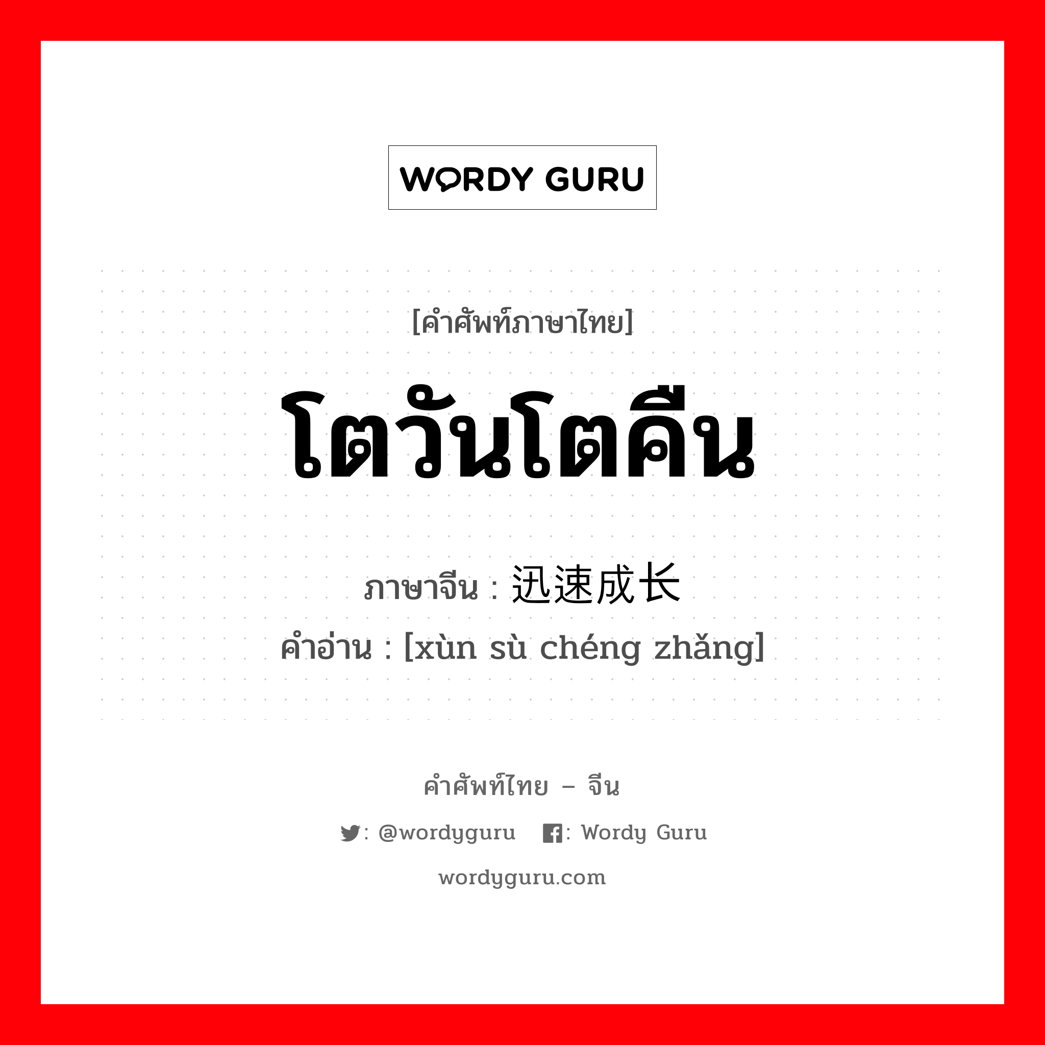 โตวันโตคืน ภาษาจีนคืออะไร, คำศัพท์ภาษาไทย - จีน โตวันโตคืน ภาษาจีน 迅速成长 คำอ่าน [xùn sù chéng zhǎng]