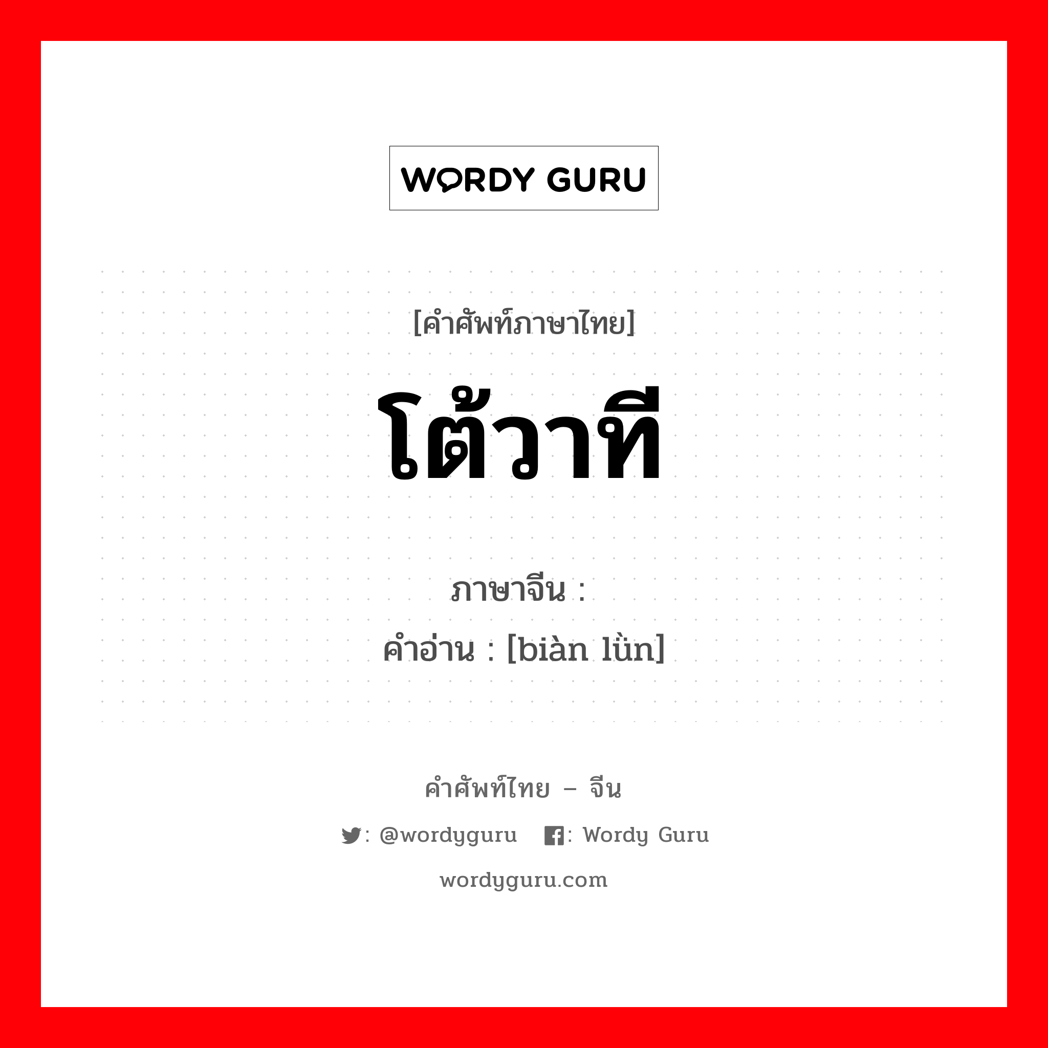 โต้วาที ภาษาจีนคืออะไร, คำศัพท์ภาษาไทย - จีน โต้วาที ภาษาจีน 辩论 คำอ่าน [biàn lǜn]