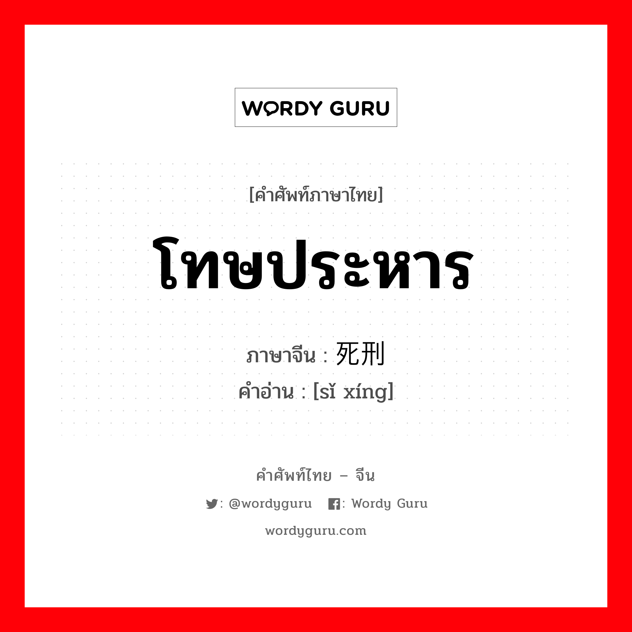 โทษประหาร ภาษาจีนคืออะไร, คำศัพท์ภาษาไทย - จีน โทษประหาร ภาษาจีน 死刑 คำอ่าน [sǐ xíng]