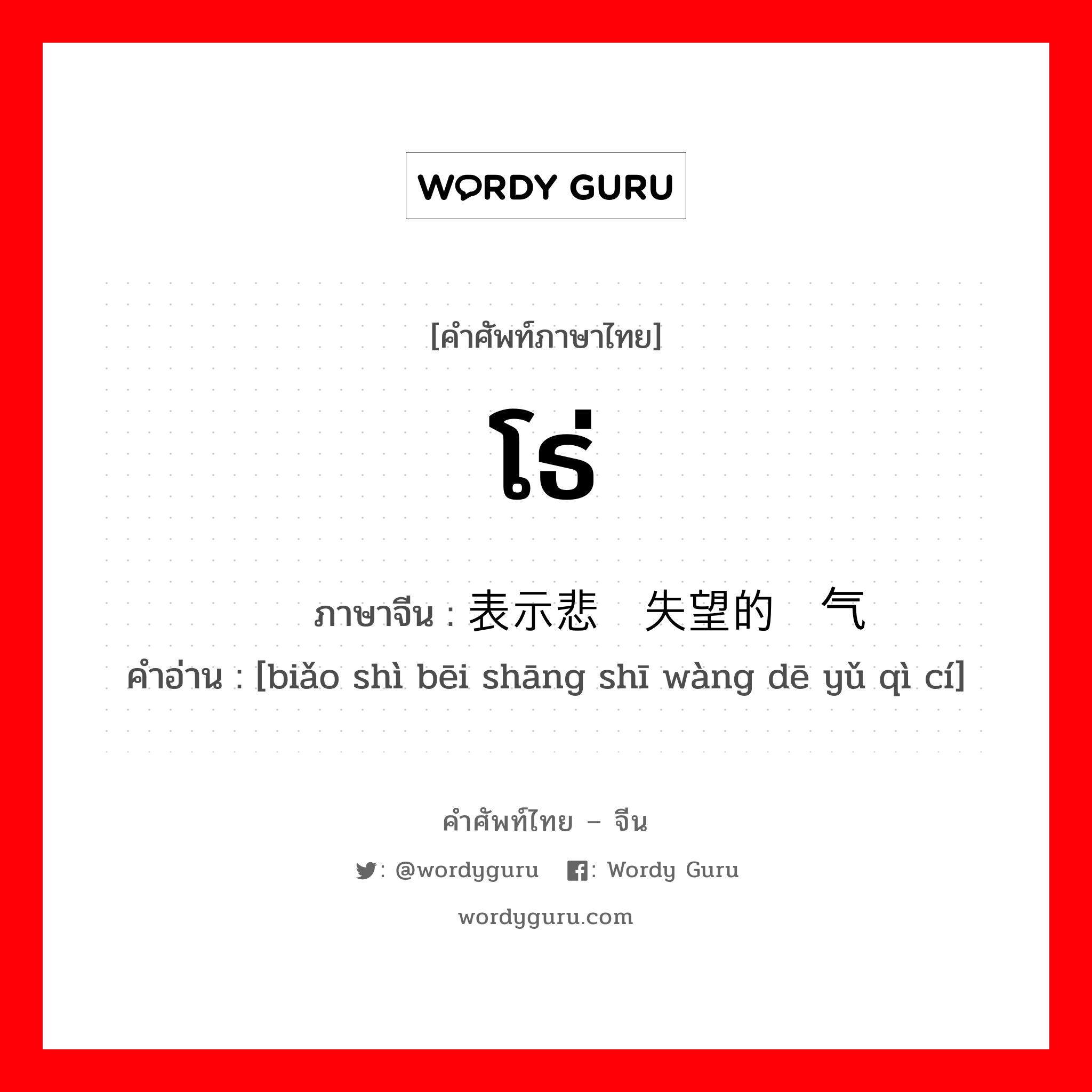 โธ่ ภาษาจีนคืออะไร, คำศัพท์ภาษาไทย - จีน โธ่ ภาษาจีน 表示悲伤失望的语气词 คำอ่าน [biǎo shì bēi shāng shī wàng dē yǔ qì cí]