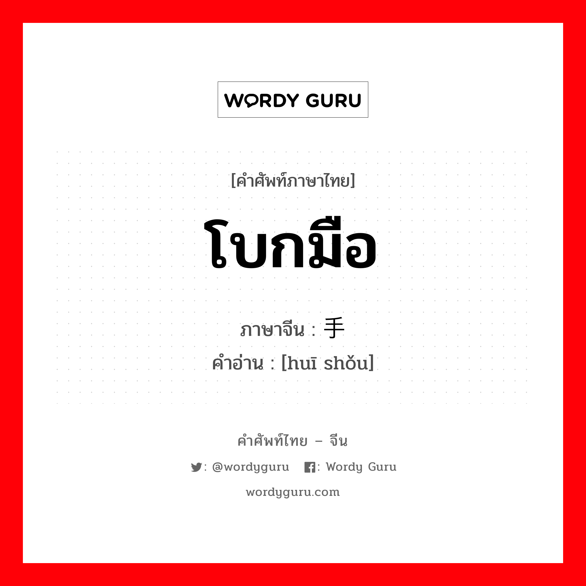 โบกมือ ภาษาจีนคืออะไร, คำศัพท์ภาษาไทย - จีน โบกมือ ภาษาจีน 挥手 คำอ่าน [huī shǒu]