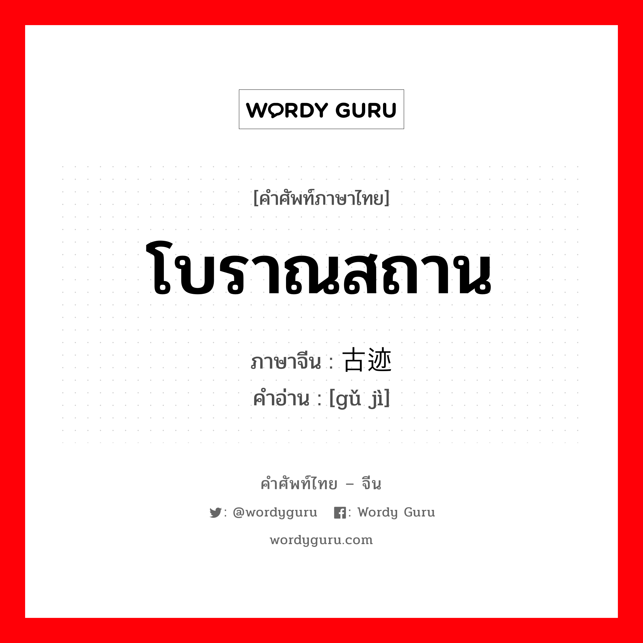 โบราณสถาน ภาษาจีนคืออะไร, คำศัพท์ภาษาไทย - จีน โบราณสถาน ภาษาจีน 古迹 คำอ่าน [gǔ jì]