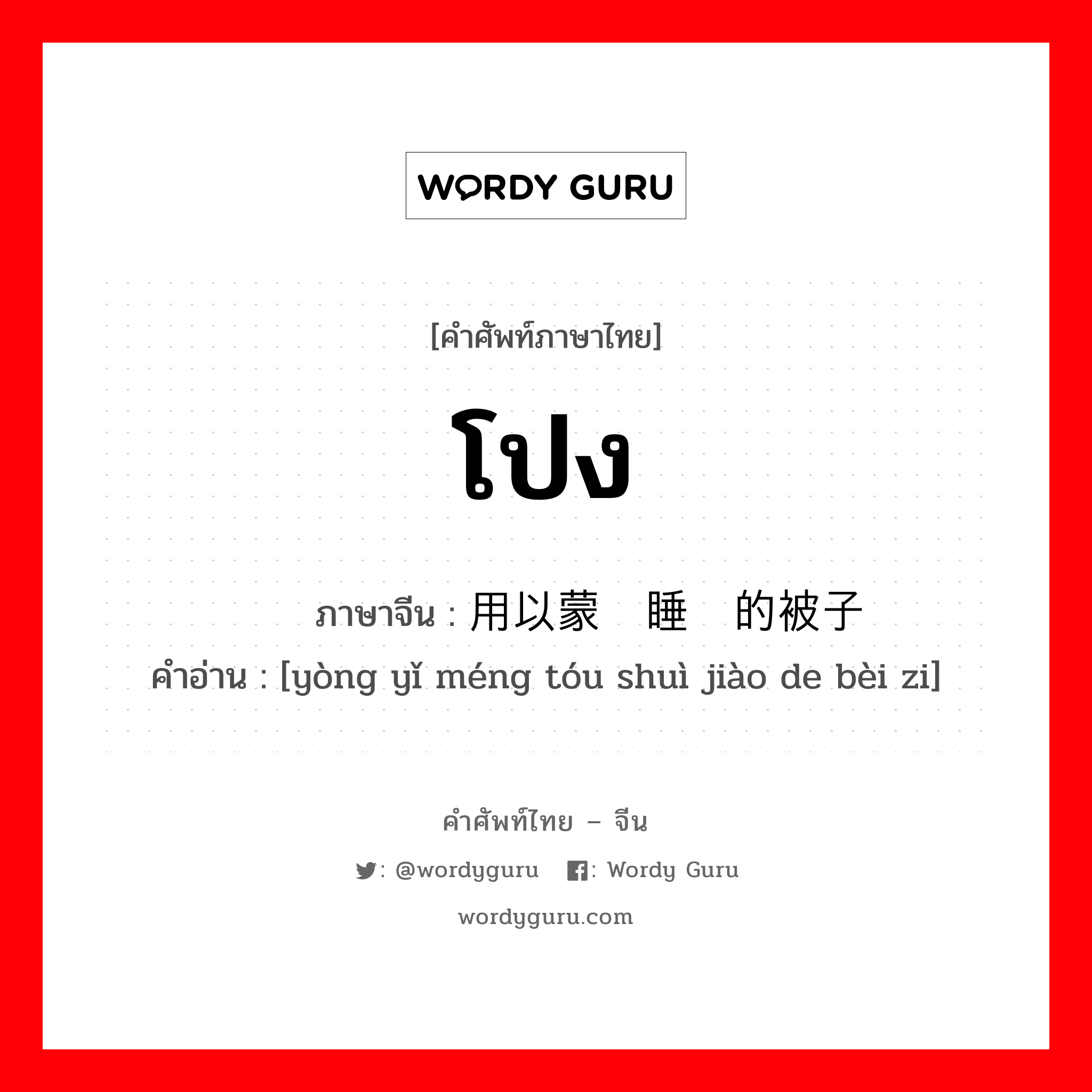 โปง ภาษาจีนคืออะไร, คำศัพท์ภาษาไทย - จีน โปง ภาษาจีน 用以蒙头睡觉的被子 คำอ่าน [yòng yǐ méng tóu shuì jiào de bèi zi]