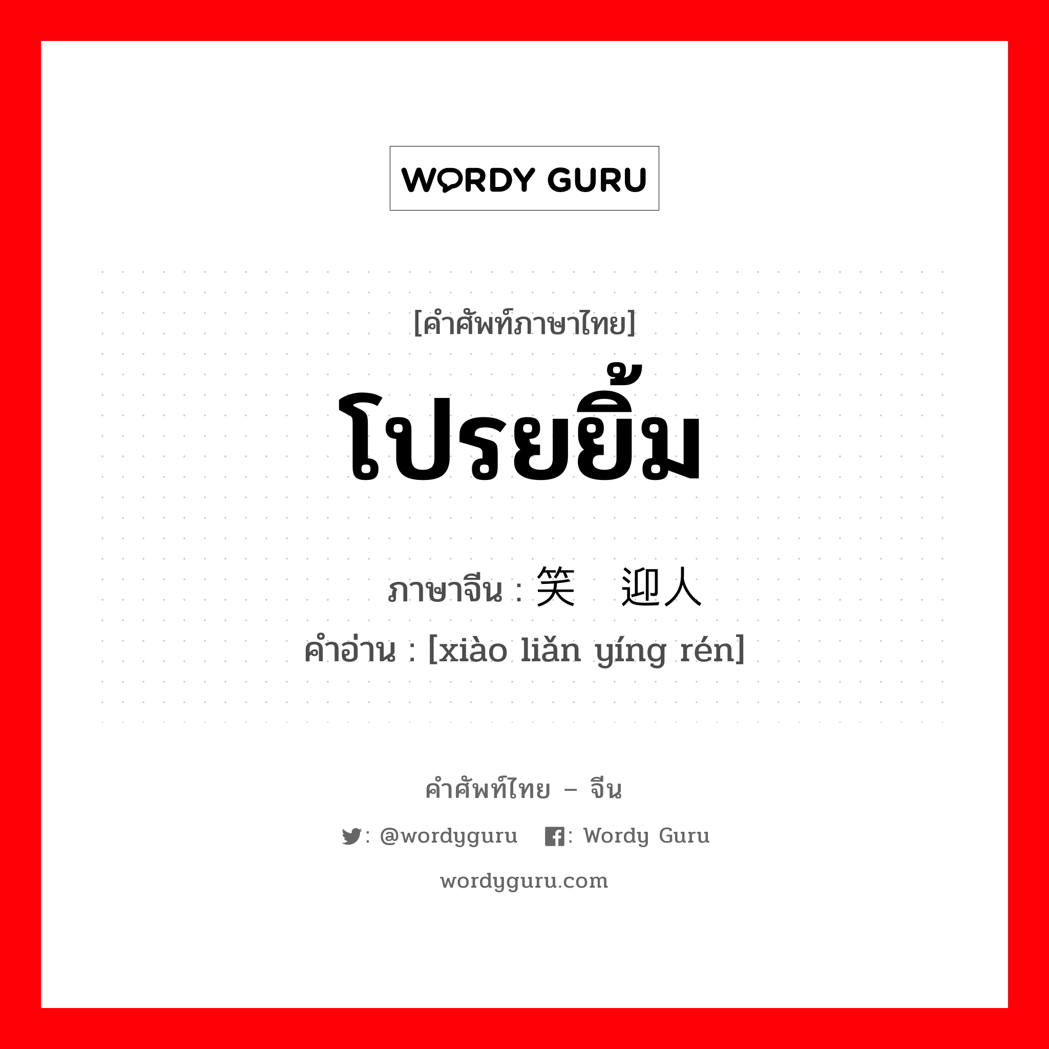 โปรยยิ้ม ภาษาจีนคืออะไร, คำศัพท์ภาษาไทย - จีน โปรยยิ้ม ภาษาจีน 笑脸迎人 คำอ่าน [xiào liǎn yíng rén]