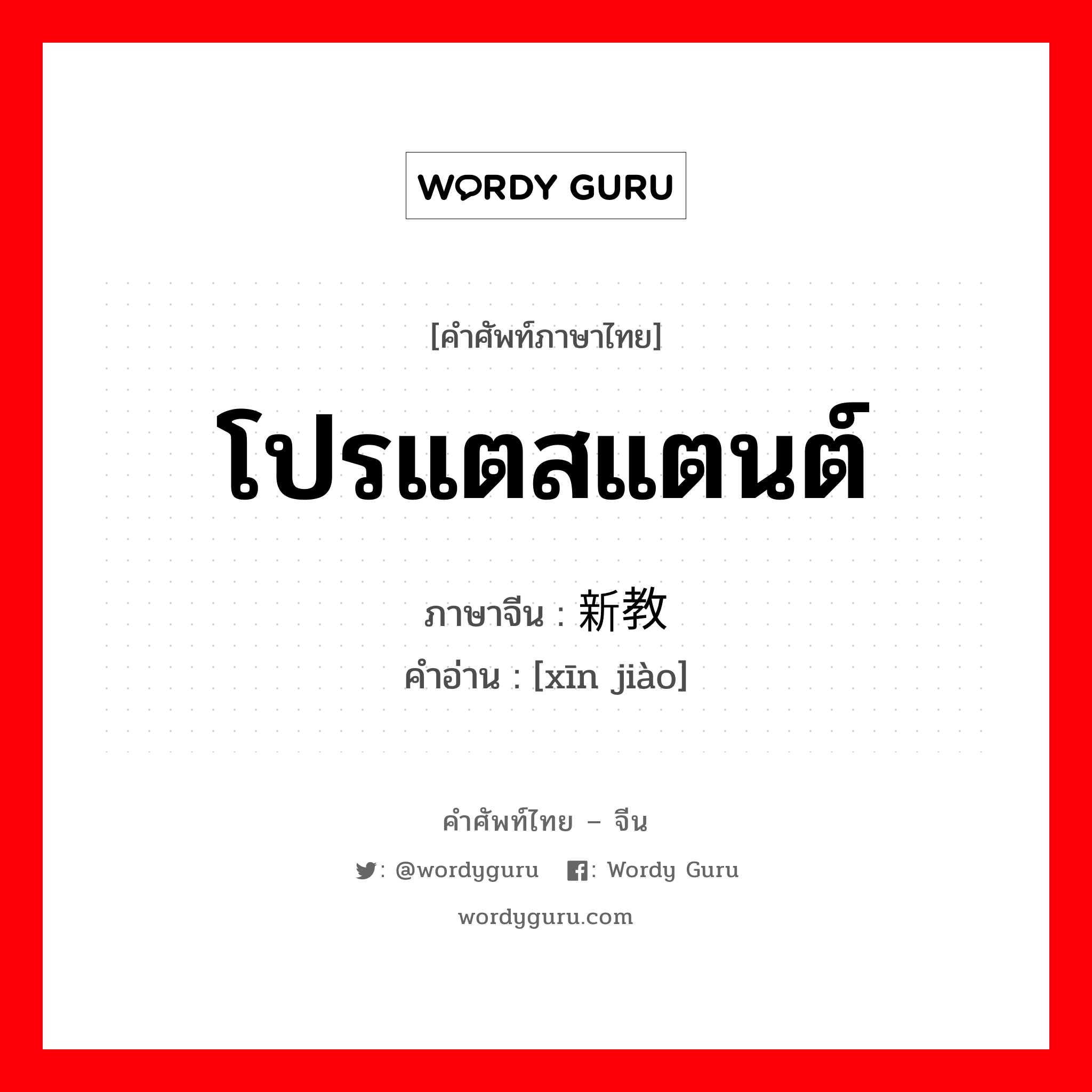 โปรแตสแตนต์ ภาษาจีนคืออะไร, คำศัพท์ภาษาไทย - จีน โปรแตสแตนต์ ภาษาจีน 新教 คำอ่าน [xīn jiào]