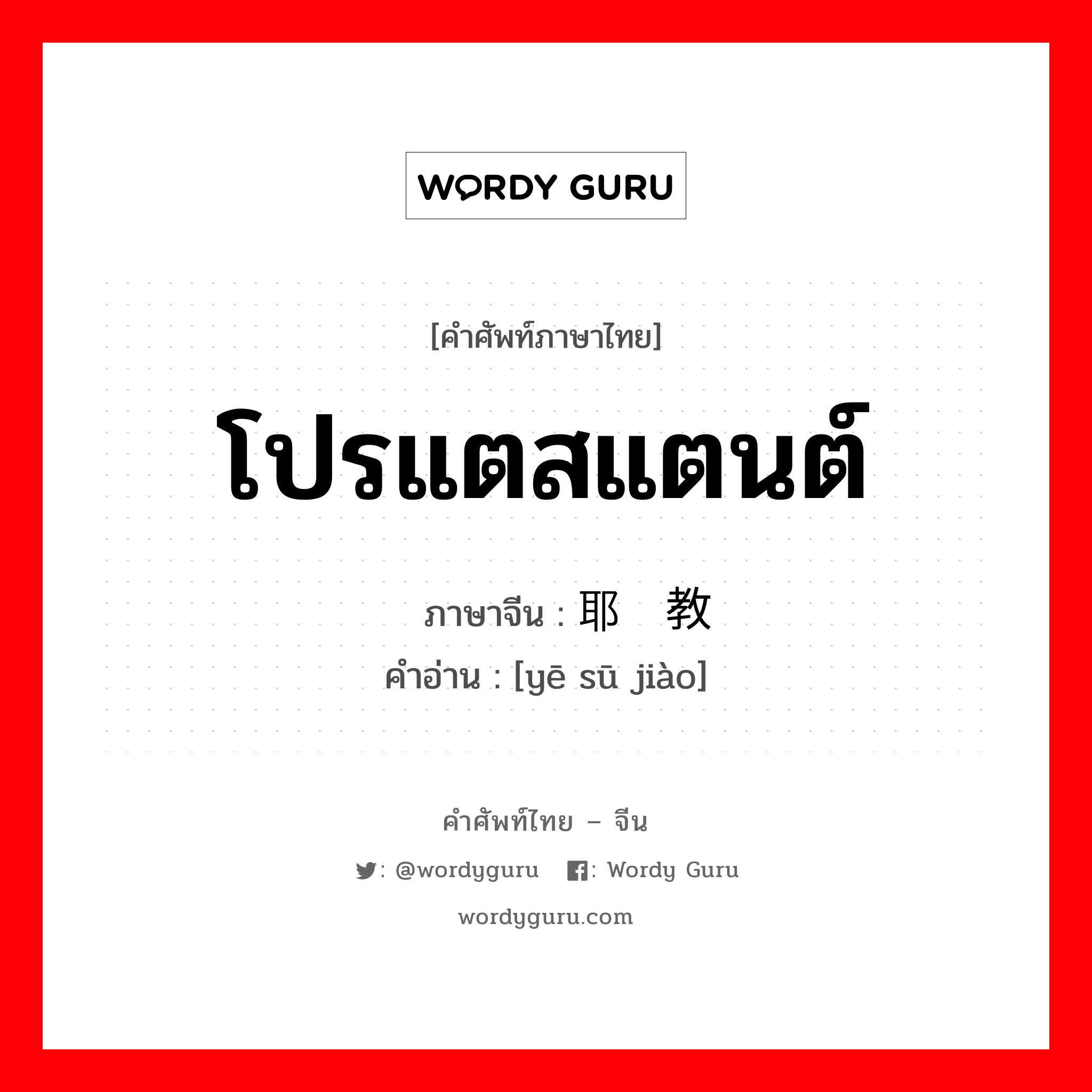 โปรแตสแตนต์ ภาษาจีนคืออะไร, คำศัพท์ภาษาไทย - จีน โปรแตสแตนต์ ภาษาจีน 耶稣教 คำอ่าน [yē sū jiào]