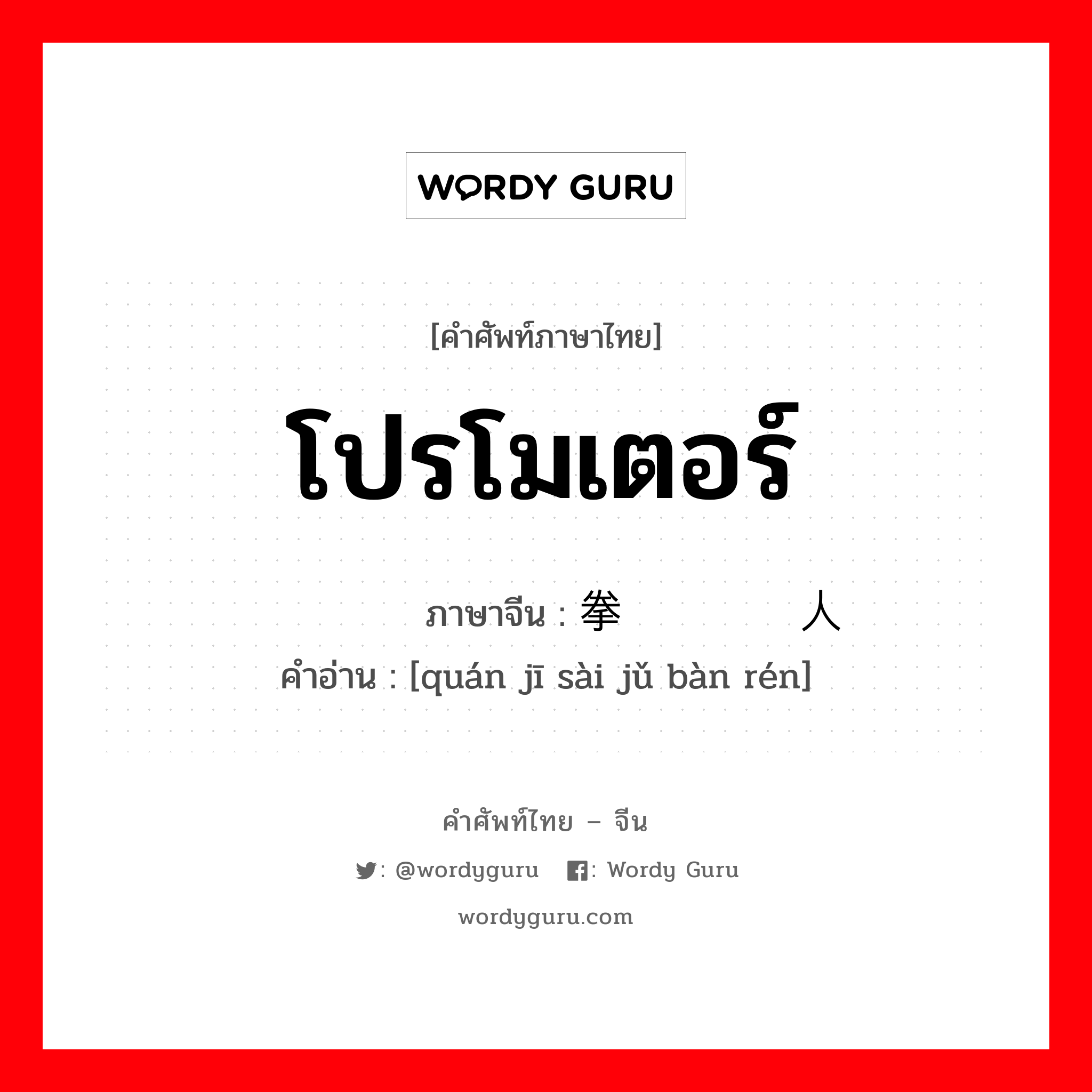 โปรโมเตอร์ ภาษาจีนคืออะไร, คำศัพท์ภาษาไทย - จีน โปรโมเตอร์ ภาษาจีน 拳击赛举办人 คำอ่าน [quán jī sài jǔ bàn rén]