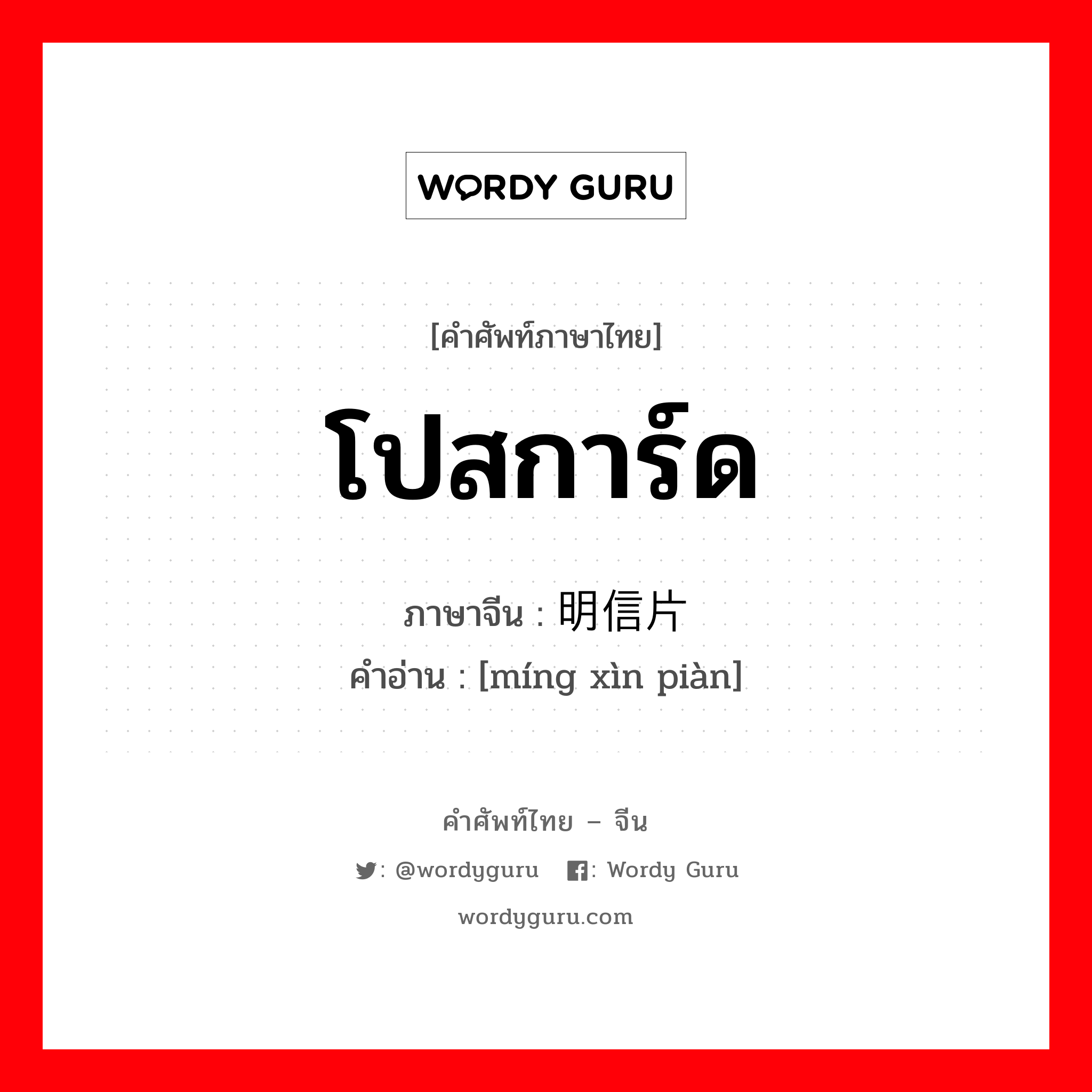 โปสการ์ด ภาษาจีนคืออะไร, คำศัพท์ภาษาไทย - จีน โปสการ์ด ภาษาจีน 明信片 คำอ่าน [míng xìn piàn]