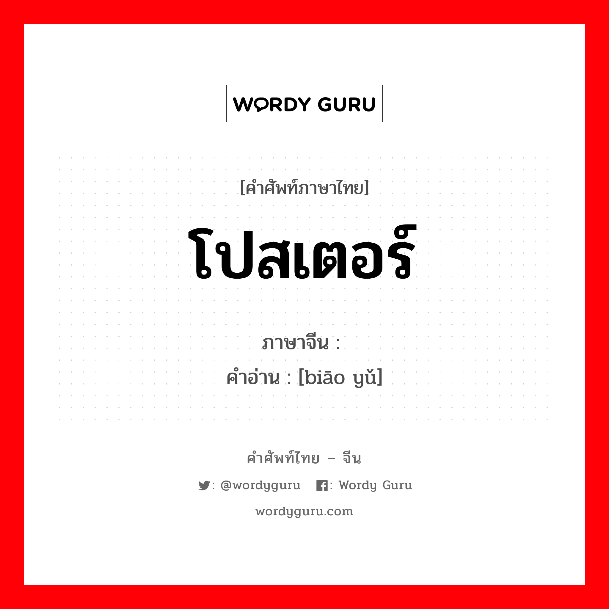 โปสเตอร์ ภาษาจีนคืออะไร, คำศัพท์ภาษาไทย - จีน โปสเตอร์ ภาษาจีน 标语 คำอ่าน [biāo yǔ]