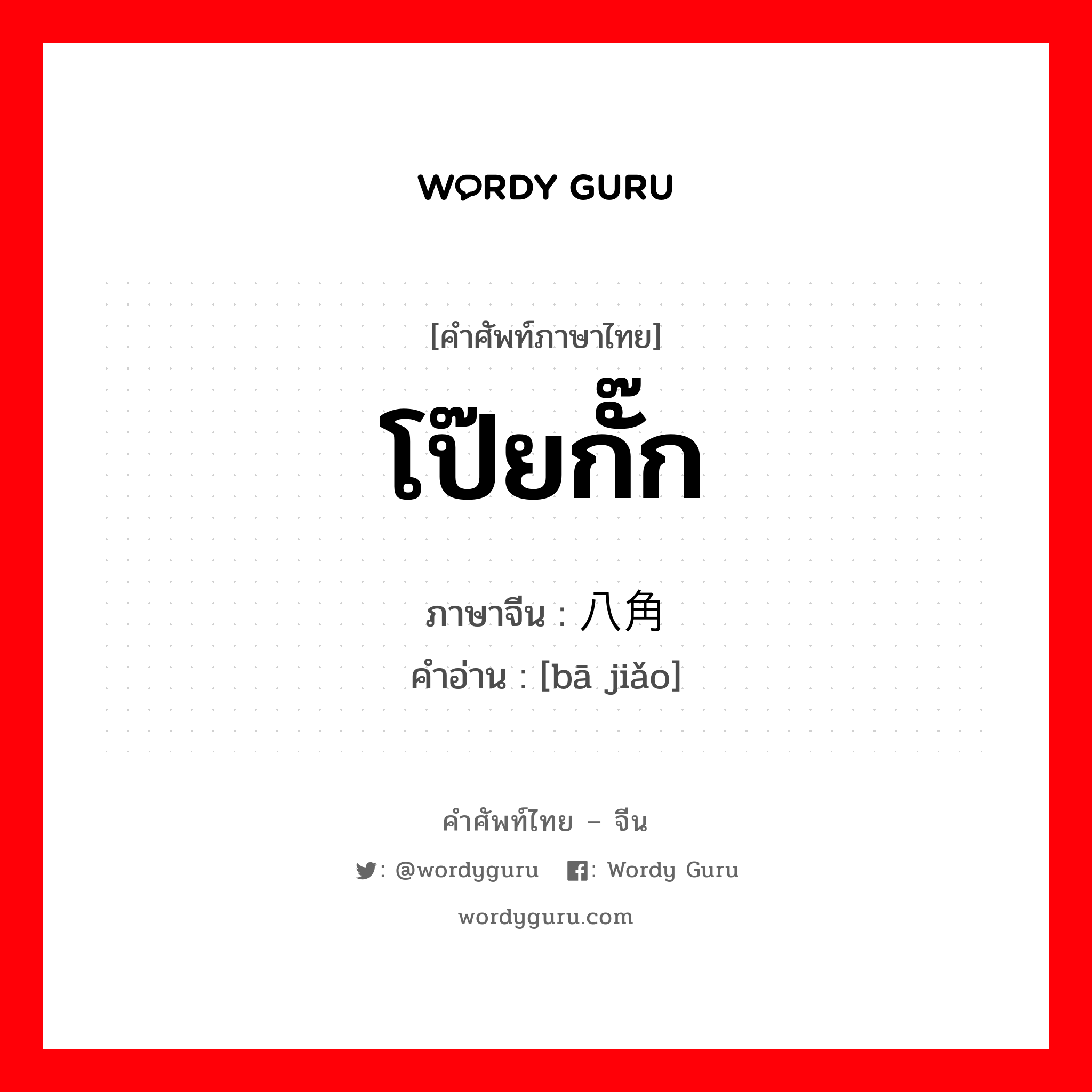 โป๊ยกั๊ก ภาษาจีนคืออะไร, คำศัพท์ภาษาไทย - จีน โป๊ยกั๊ก ภาษาจีน 八角 คำอ่าน [bā jiǎo]