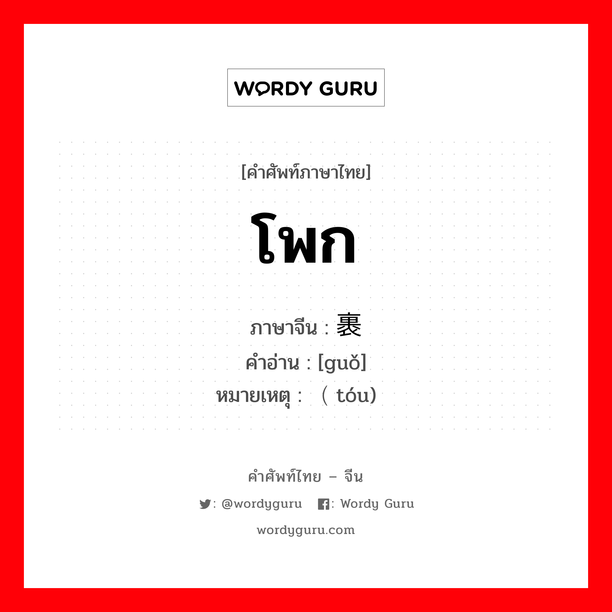 โพก ภาษาจีนคืออะไร, คำศัพท์ภาษาไทย - จีน โพก ภาษาจีน 裹 คำอ่าน [guǒ] หมายเหตุ （头 tóu)