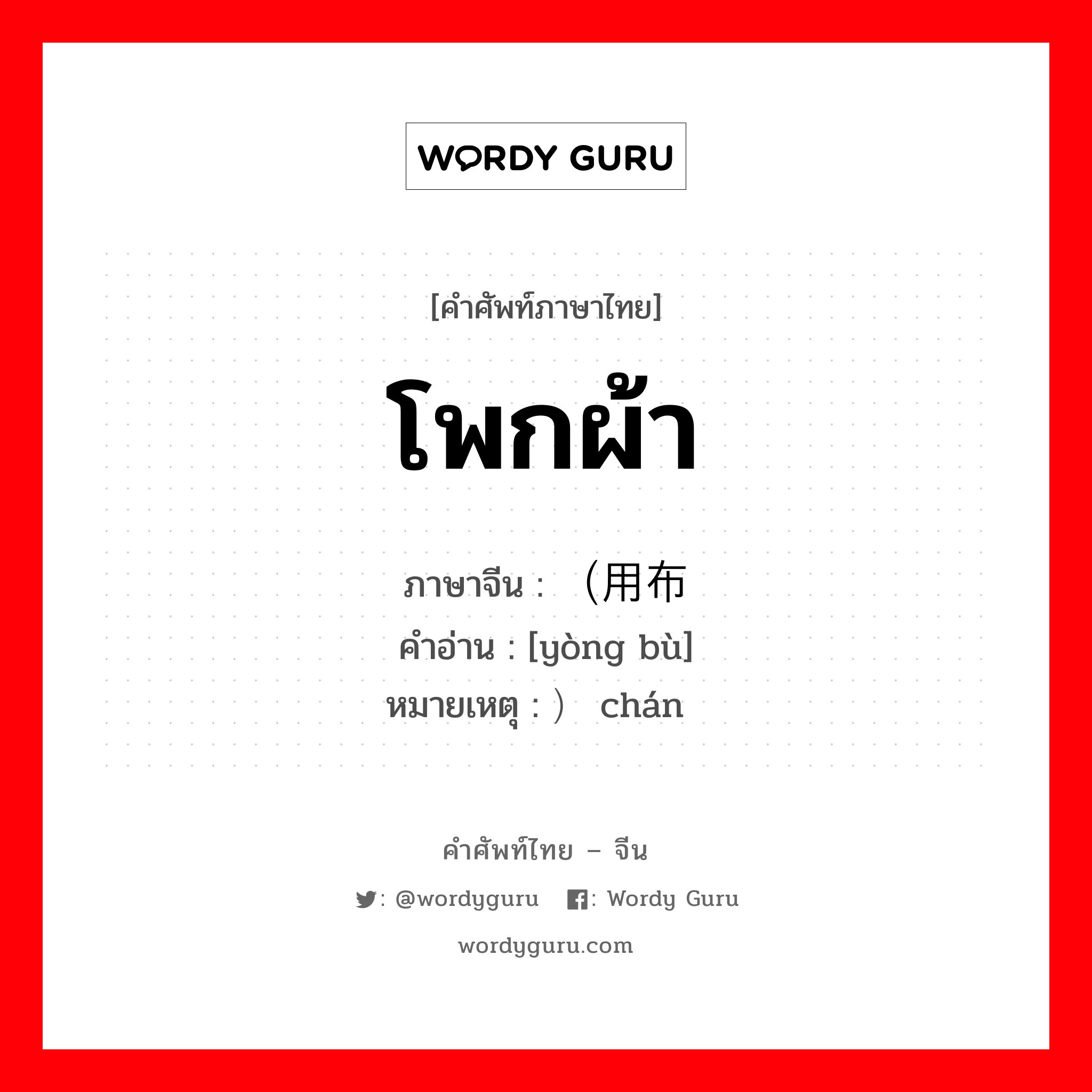 โพกผ้า ภาษาจีนคืออะไร, คำศัพท์ภาษาไทย - จีน โพกผ้า ภาษาจีน （用布 คำอ่าน [yòng bù] หมายเหตุ ）缠 chán