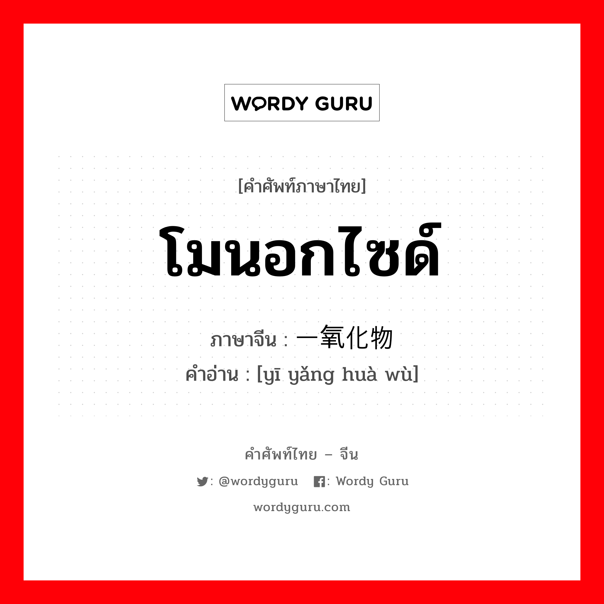 โมนอกไซด์ ภาษาจีนคืออะไร, คำศัพท์ภาษาไทย - จีน โมนอกไซด์ ภาษาจีน 一氧化物 คำอ่าน [yī yǎng huà wù]