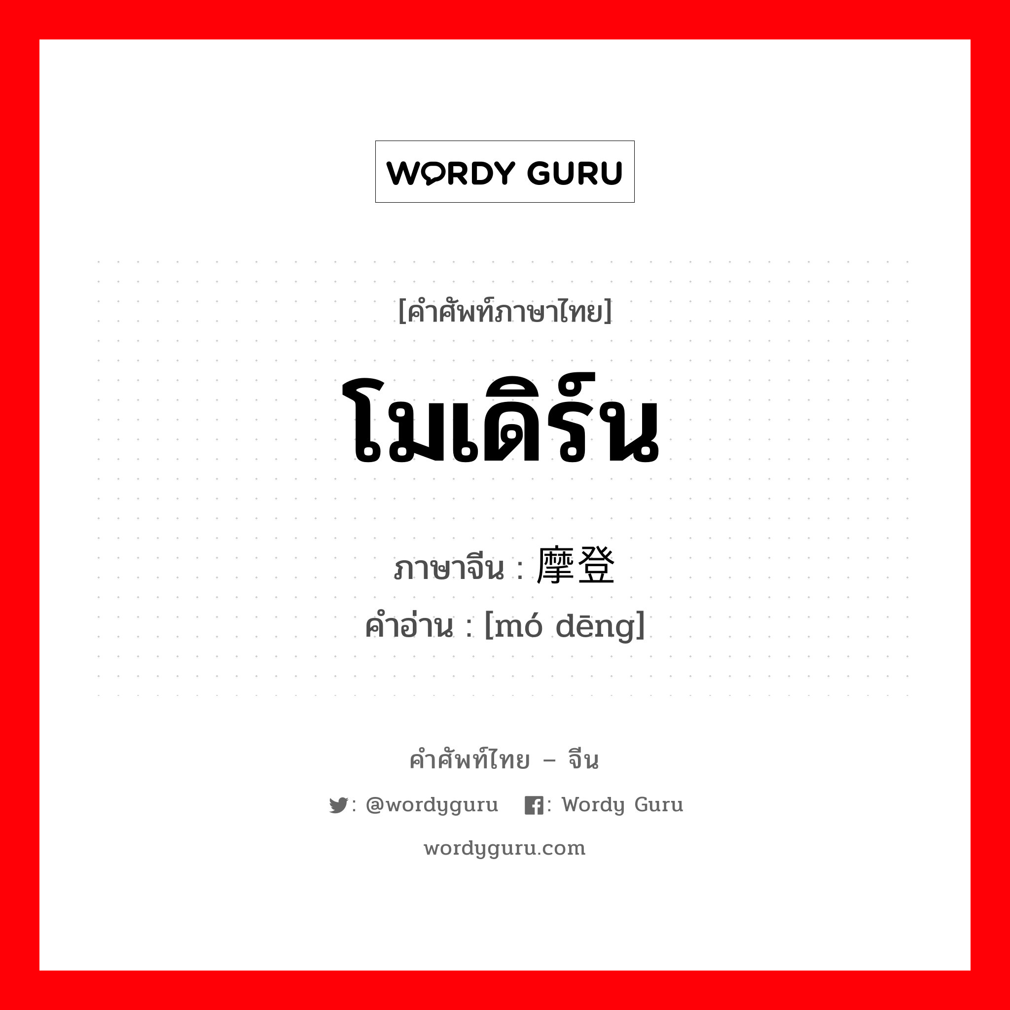 โมเดิร์น ภาษาจีนคืออะไร, คำศัพท์ภาษาไทย - จีน โมเดิร์น ภาษาจีน 摩登 คำอ่าน [mó dēng]