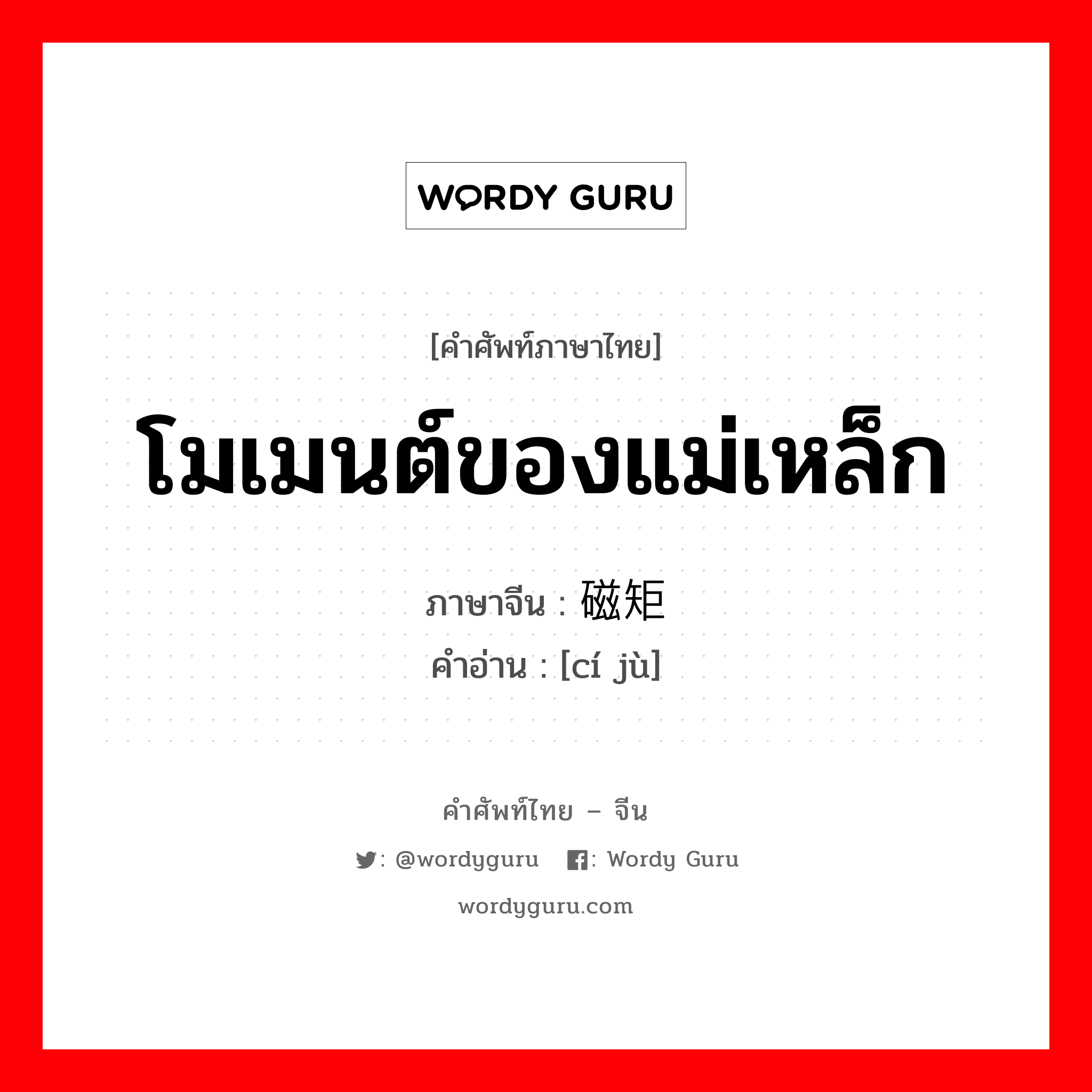 โมเมนต์ของแม่เหล็ก ภาษาจีนคืออะไร, คำศัพท์ภาษาไทย - จีน โมเมนต์ของแม่เหล็ก ภาษาจีน 磁矩 คำอ่าน [cí jù]