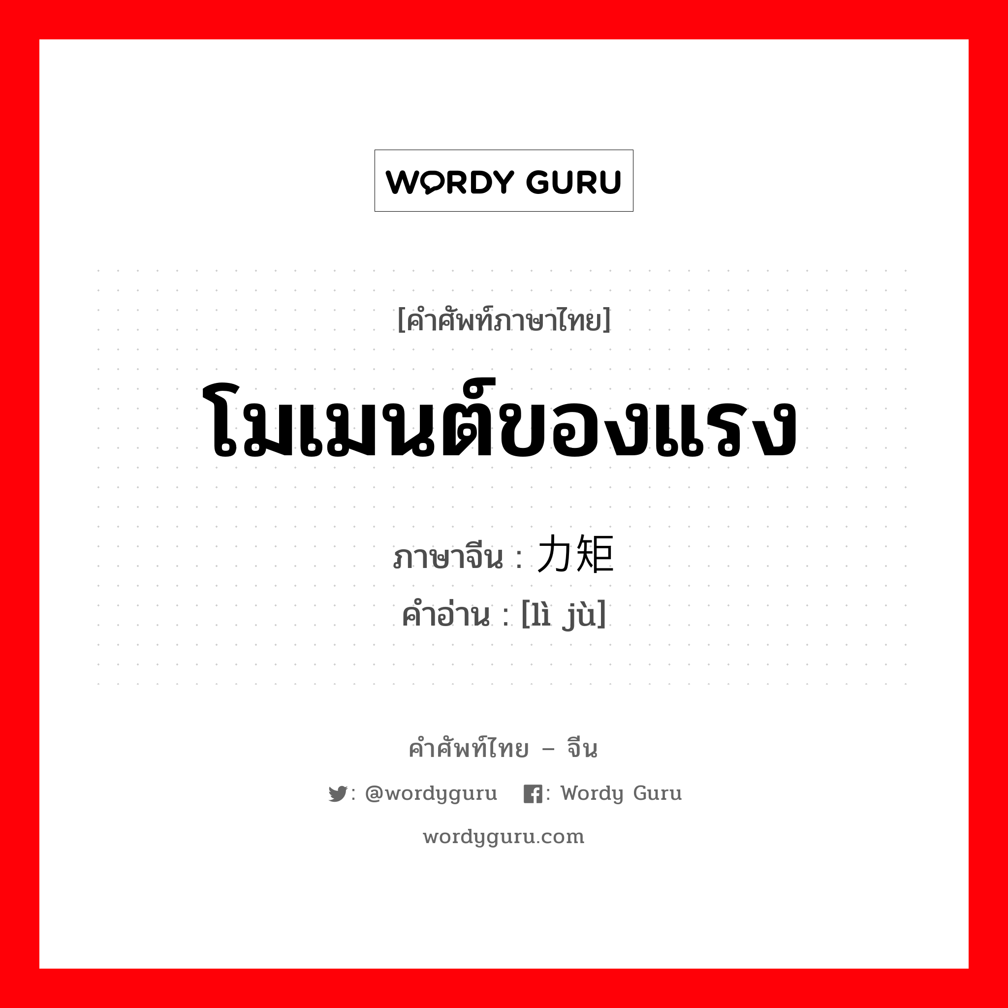 โมเมนต์ของแรง ภาษาจีนคืออะไร, คำศัพท์ภาษาไทย - จีน โมเมนต์ของแรง ภาษาจีน 力矩 คำอ่าน [lì jù]