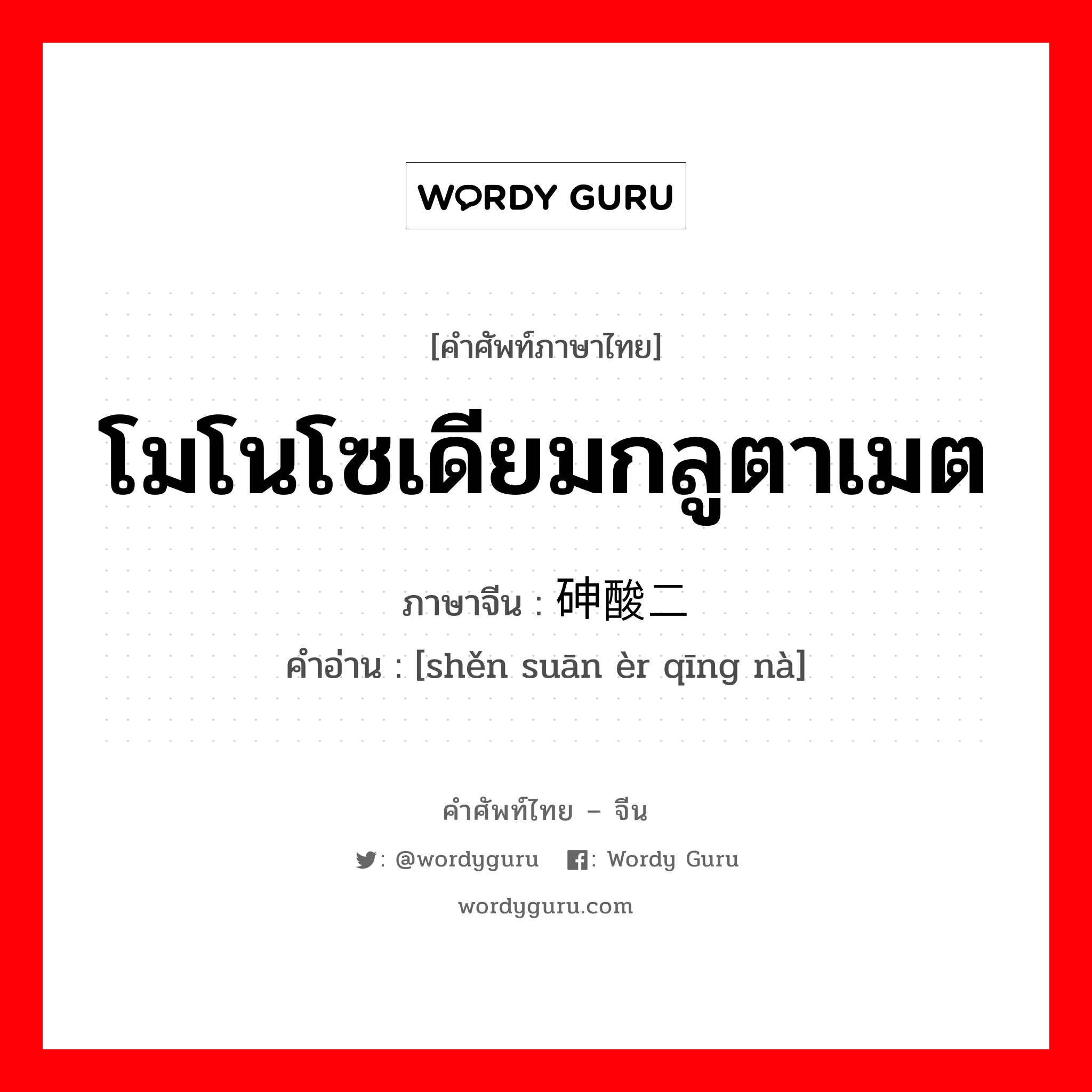 โมโนโซเดียมกลูตาเมต ภาษาจีนคืออะไร, คำศัพท์ภาษาไทย - จีน โมโนโซเดียมกลูตาเมต ภาษาจีน 砷酸二氢钠 คำอ่าน [shěn suān èr qīng nà]