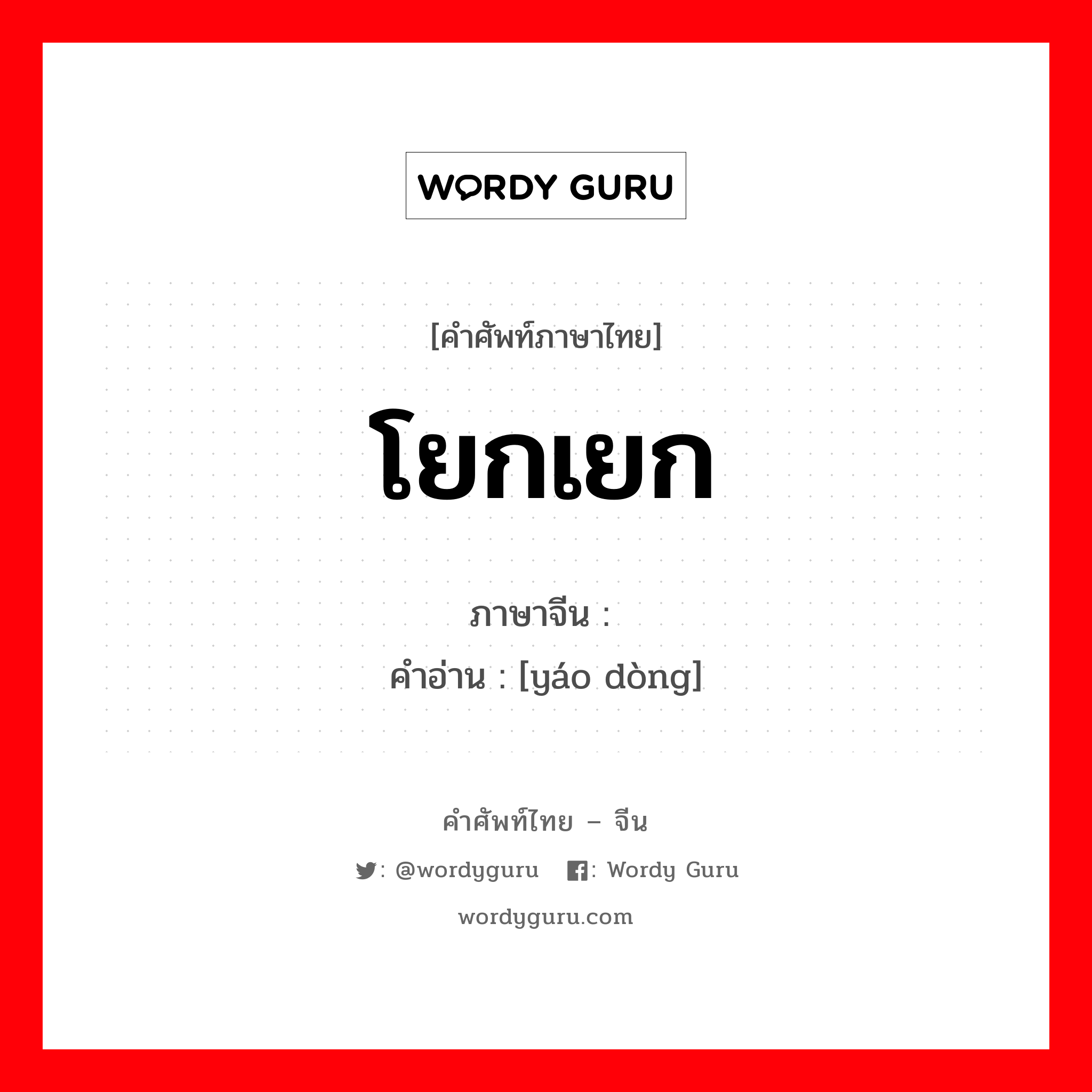 โยกเยก ภาษาจีนคืออะไร, คำศัพท์ภาษาไทย - จีน โยกเยก ภาษาจีน 摇动 คำอ่าน [yáo dòng]