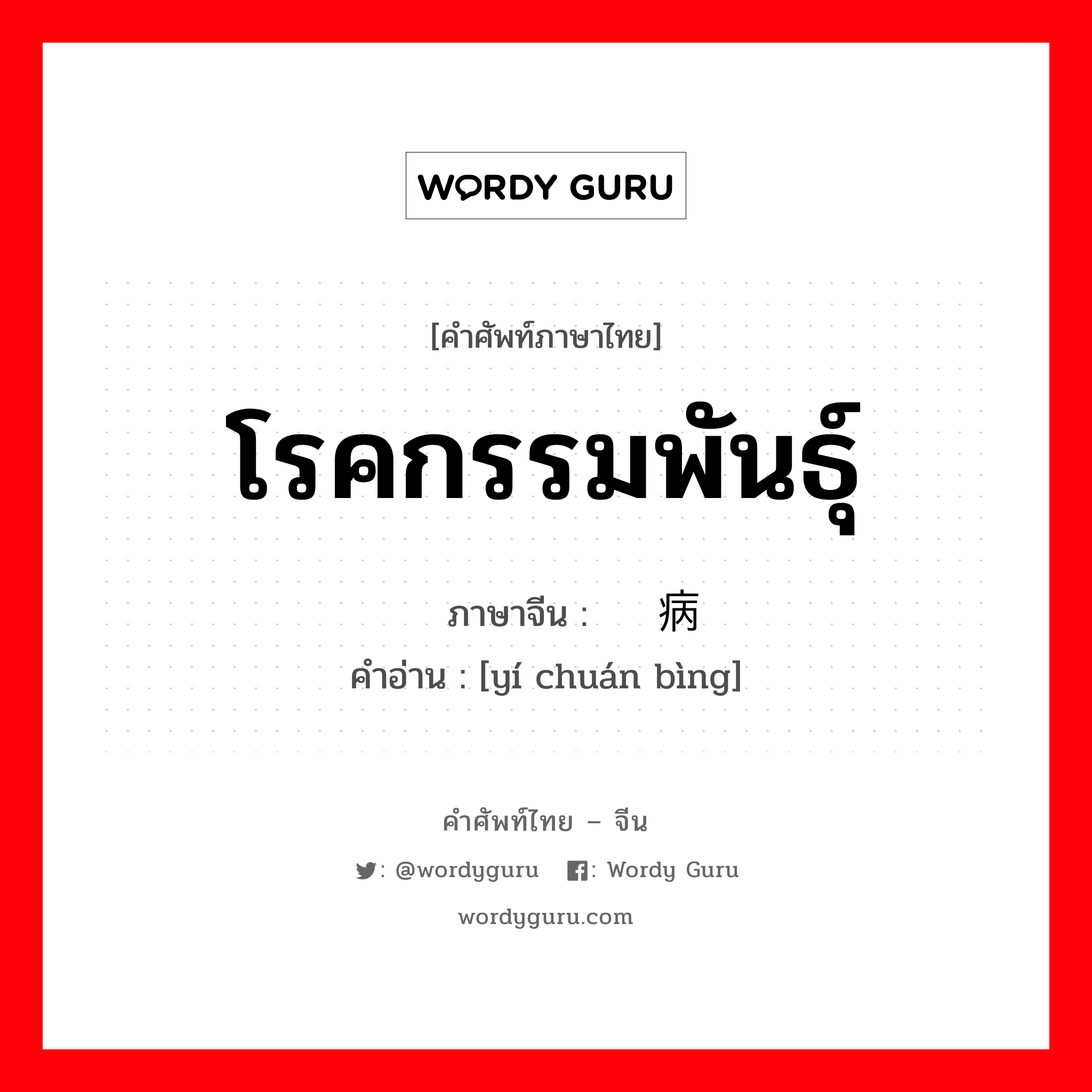 โรคกรรมพันธุ์ ภาษาจีนคืออะไร, คำศัพท์ภาษาไทย - จีน โรคกรรมพันธุ์ ภาษาจีน 遗传病 คำอ่าน [yí chuán bìng]