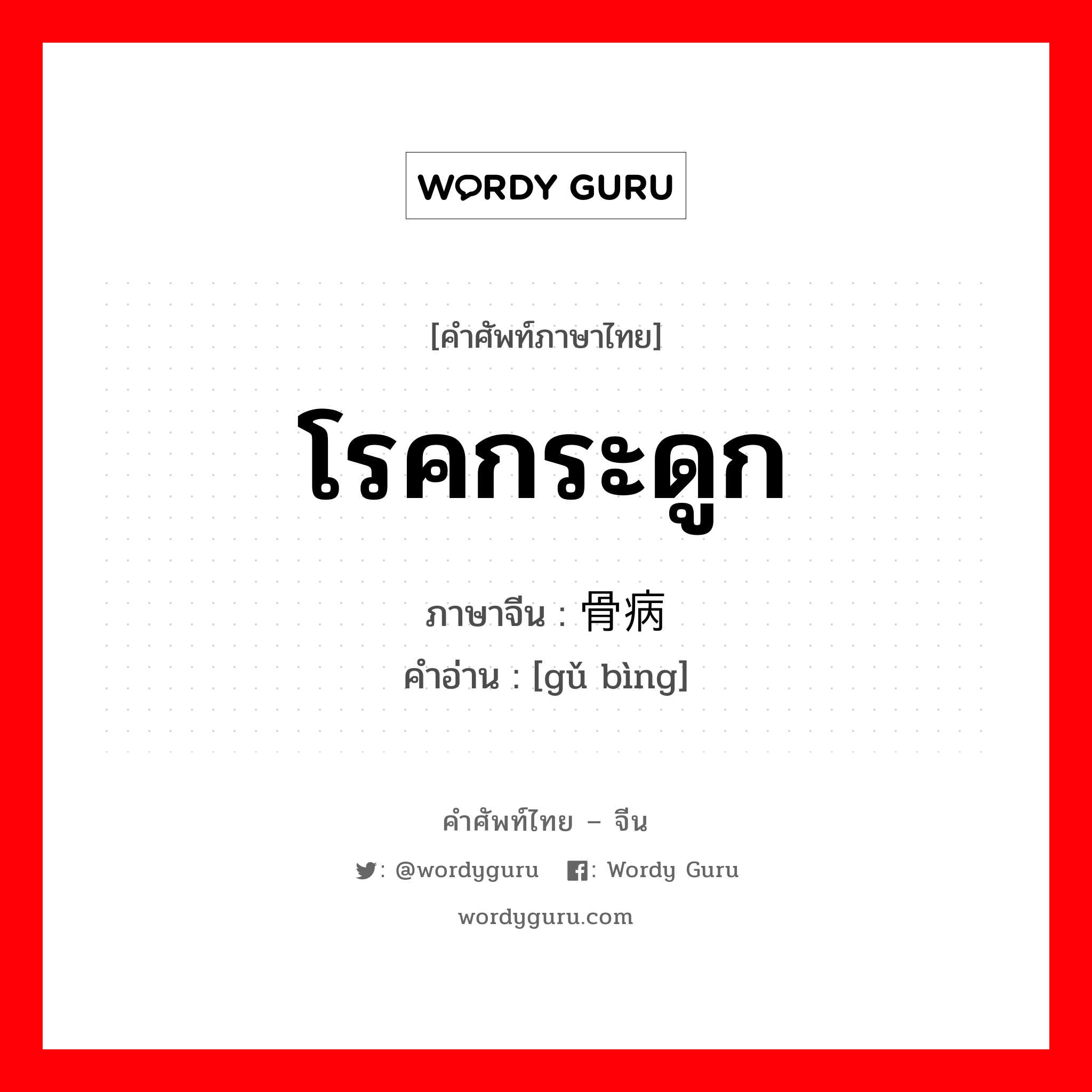 โรคกระดูก ภาษาจีนคืออะไร, คำศัพท์ภาษาไทย - จีน โรคกระดูก ภาษาจีน 骨病 คำอ่าน [gǔ bìng]