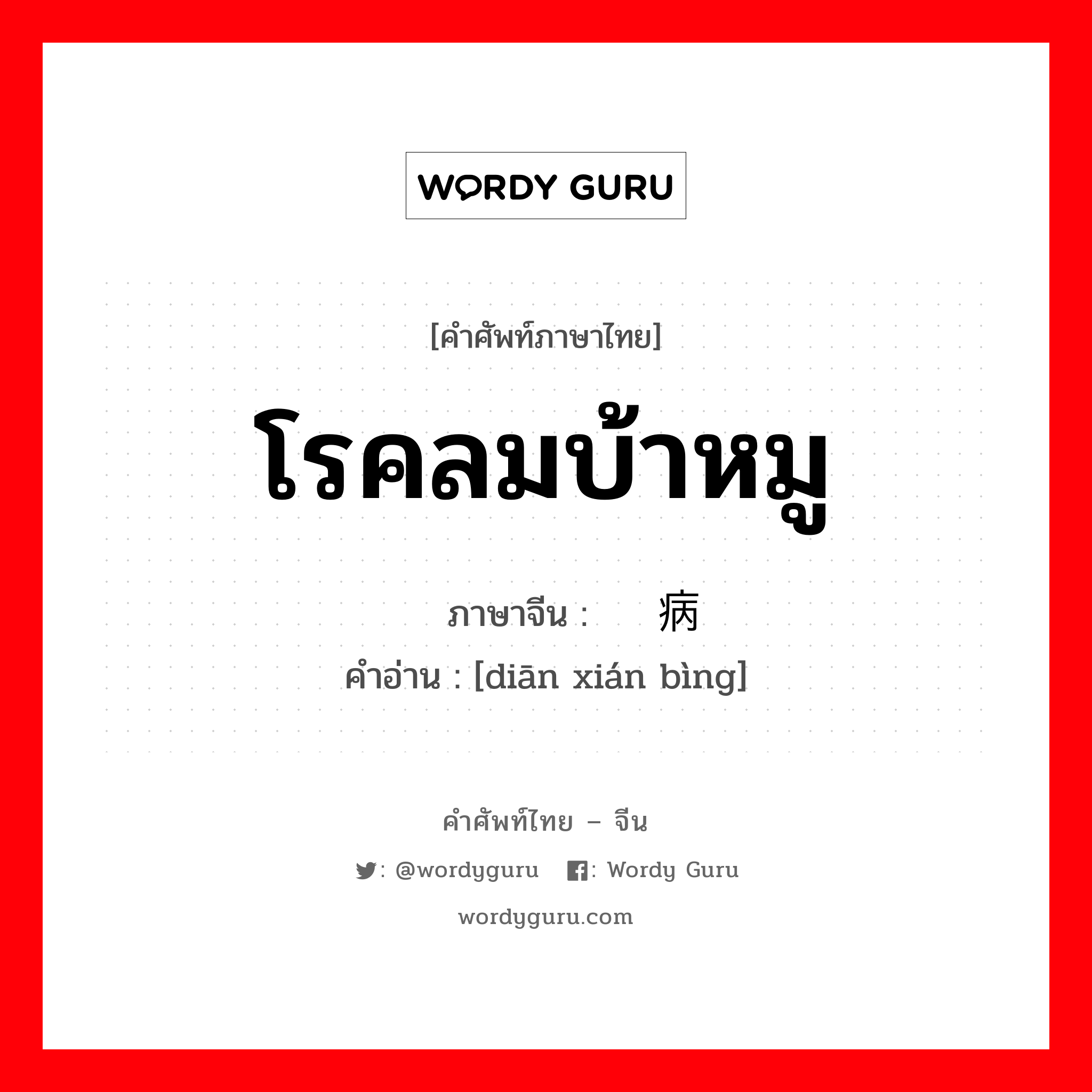 โรคลมบ้าหมู ภาษาจีนคืออะไร, คำศัพท์ภาษาไทย - จีน โรคลมบ้าหมู ภาษาจีน 癫痫病 คำอ่าน [diān xián bìng]