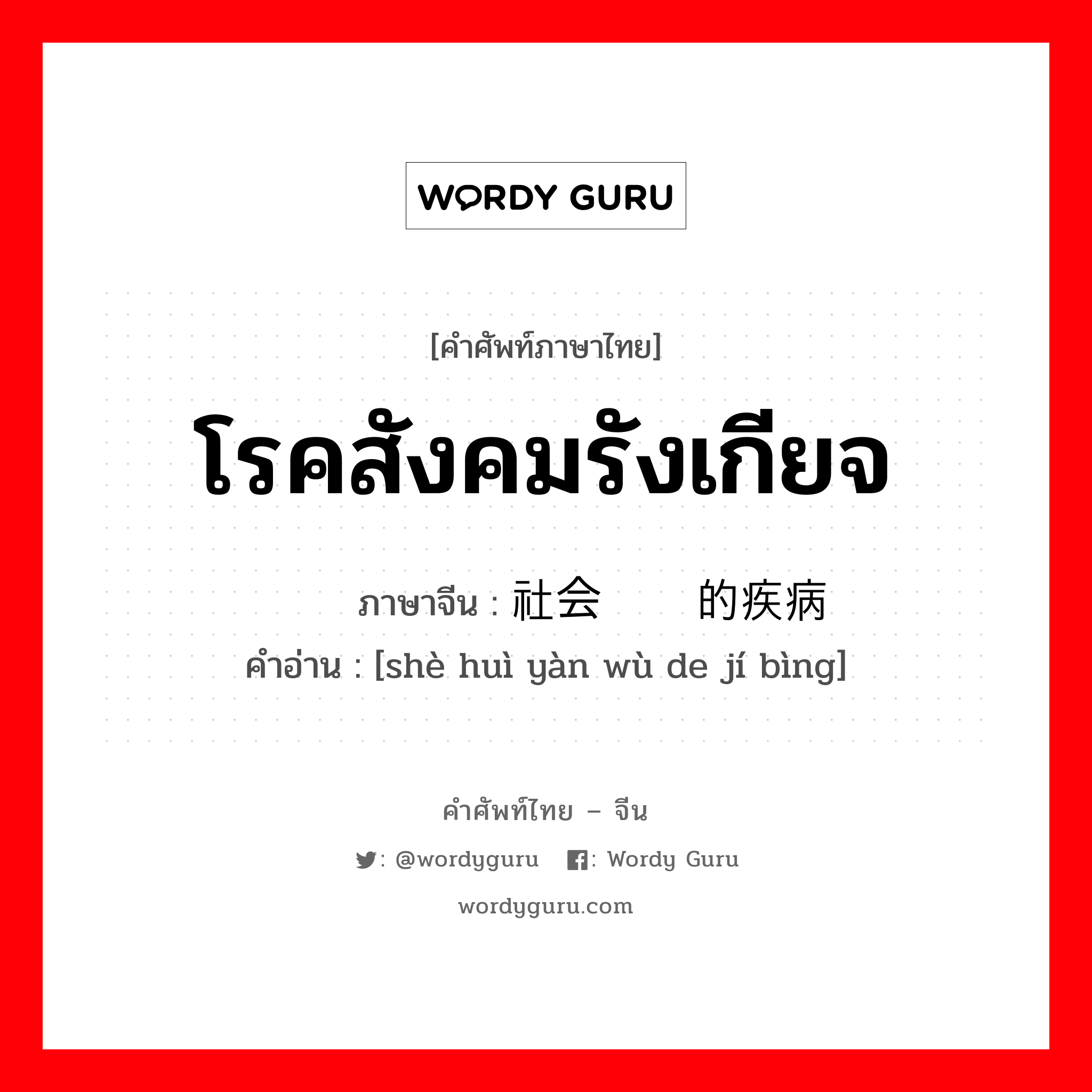 โรคสังคมรังเกียจ ภาษาจีนคืออะไร, คำศัพท์ภาษาไทย - จีน โรคสังคมรังเกียจ ภาษาจีน 社会厌恶的疾病 คำอ่าน [shè huì yàn wù de jí bìng]