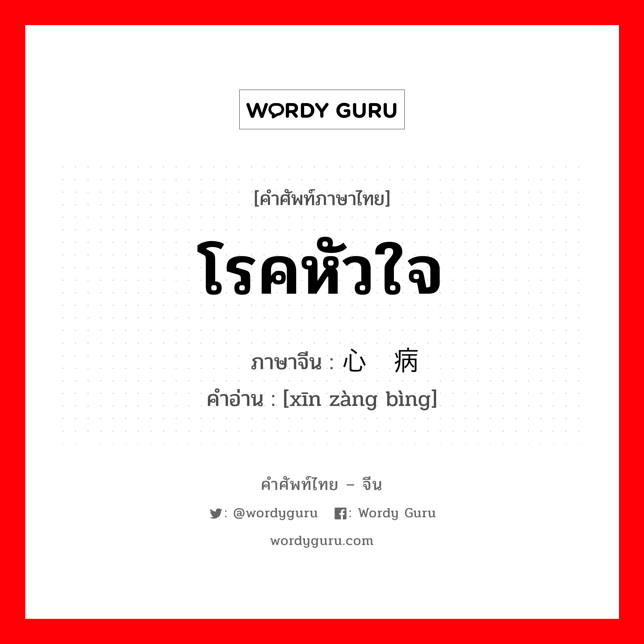 โรคหัวใจ ภาษาจีนคืออะไร, คำศัพท์ภาษาไทย - จีน โรคหัวใจ ภาษาจีน 心脏病 คำอ่าน [xīn zàng bìng]