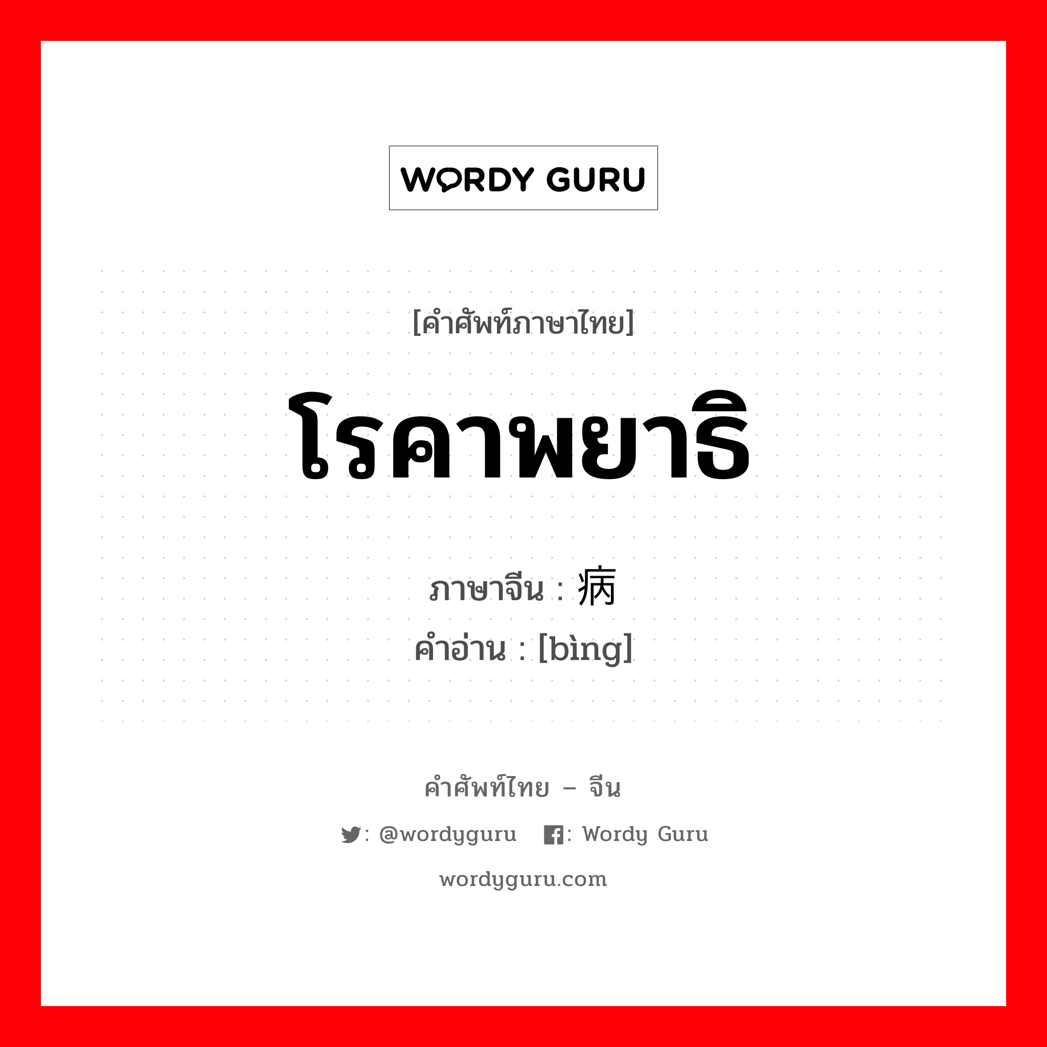 โรคาพยาธิ ภาษาจีนคืออะไร, คำศัพท์ภาษาไทย - จีน โรคาพยาธิ ภาษาจีน 病 คำอ่าน [bìng]