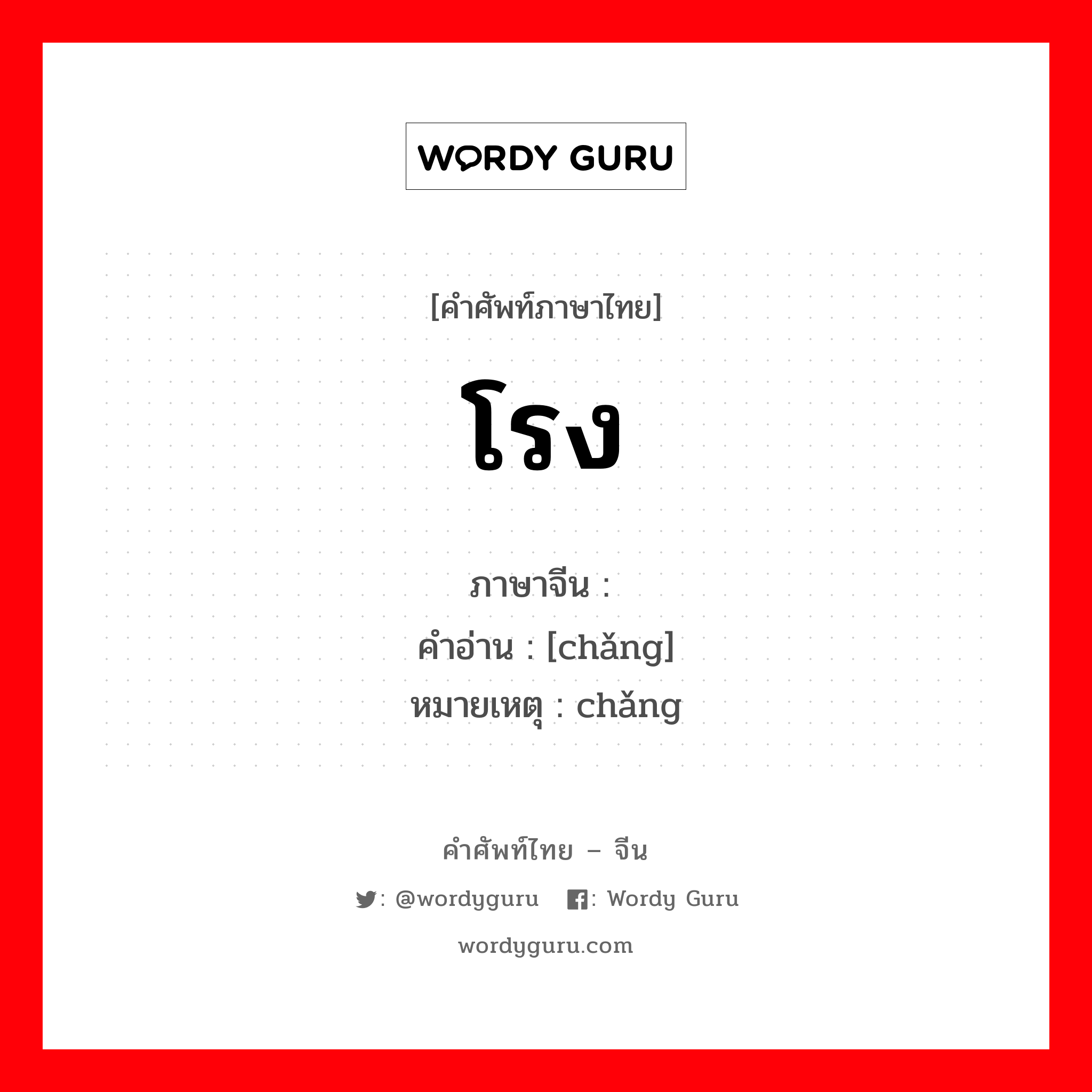 โรง ภาษาจีนคืออะไร, คำศัพท์ภาษาไทย - จีน โรง ภาษาจีน 场 คำอ่าน [chǎng] หมายเหตุ chǎng