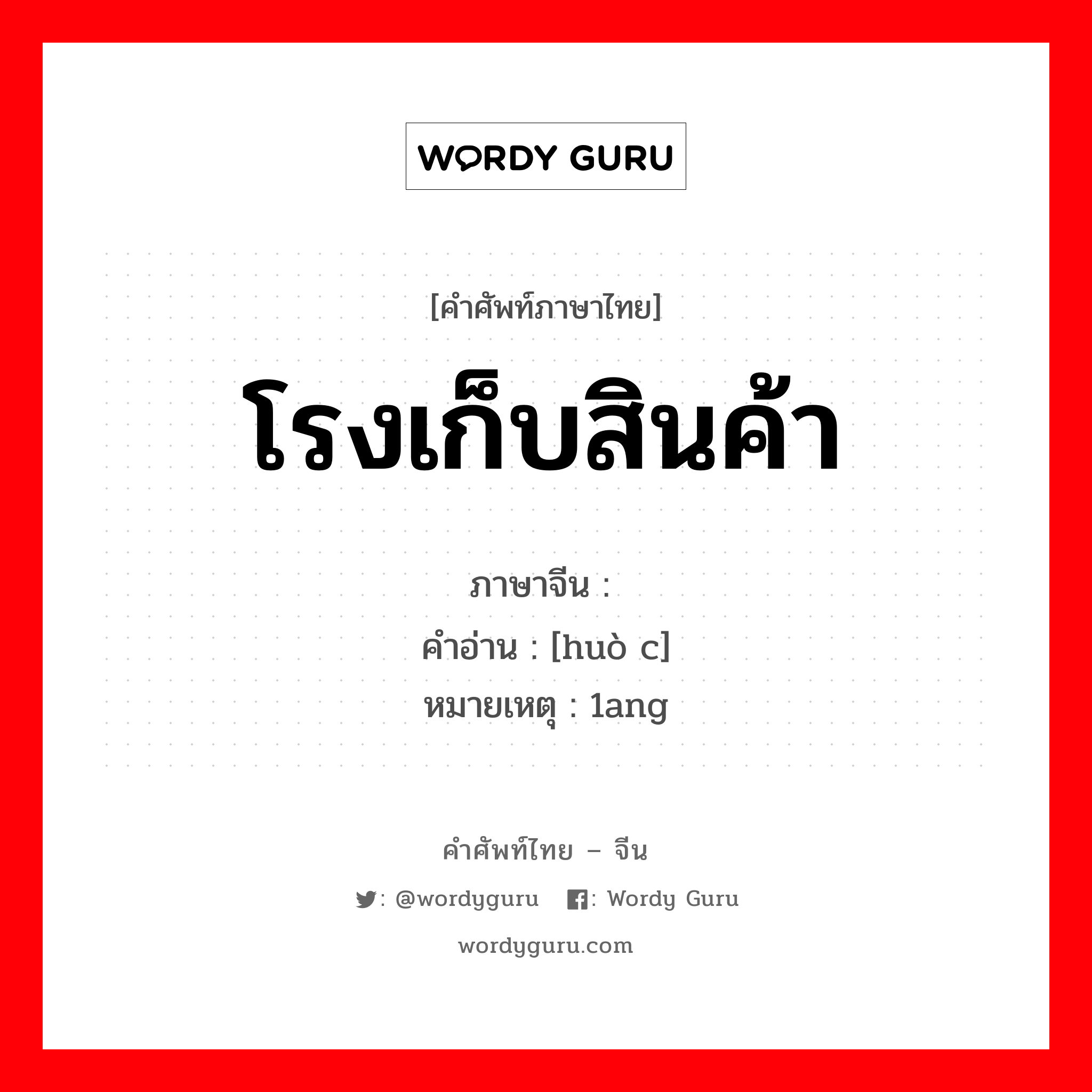 โรงเก็บสินค้า ภาษาจีนคืออะไร, คำศัพท์ภาษาไทย - จีน โรงเก็บสินค้า ภาษาจีน 货舱 คำอ่าน [huò c] หมายเหตุ 1ang