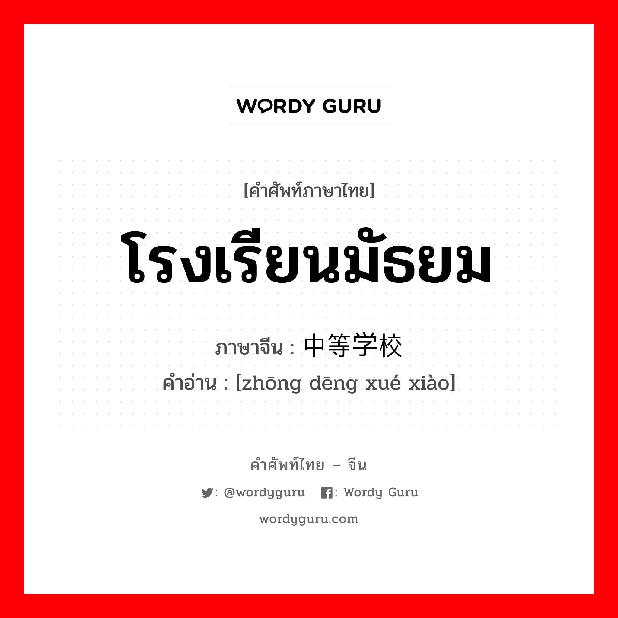 โรงเรียนมัธยม วิชาการอันเป็นมรดกวัฒนธรรมที่ตกทอดมาจากโบราณของจีน ภาษาจีนคืออะไร, คำศัพท์ภาษาไทย - จีน โรงเรียนมัธยม ภาษาจีน 中等学校 คำอ่าน [zhōng dēng xué xiào]