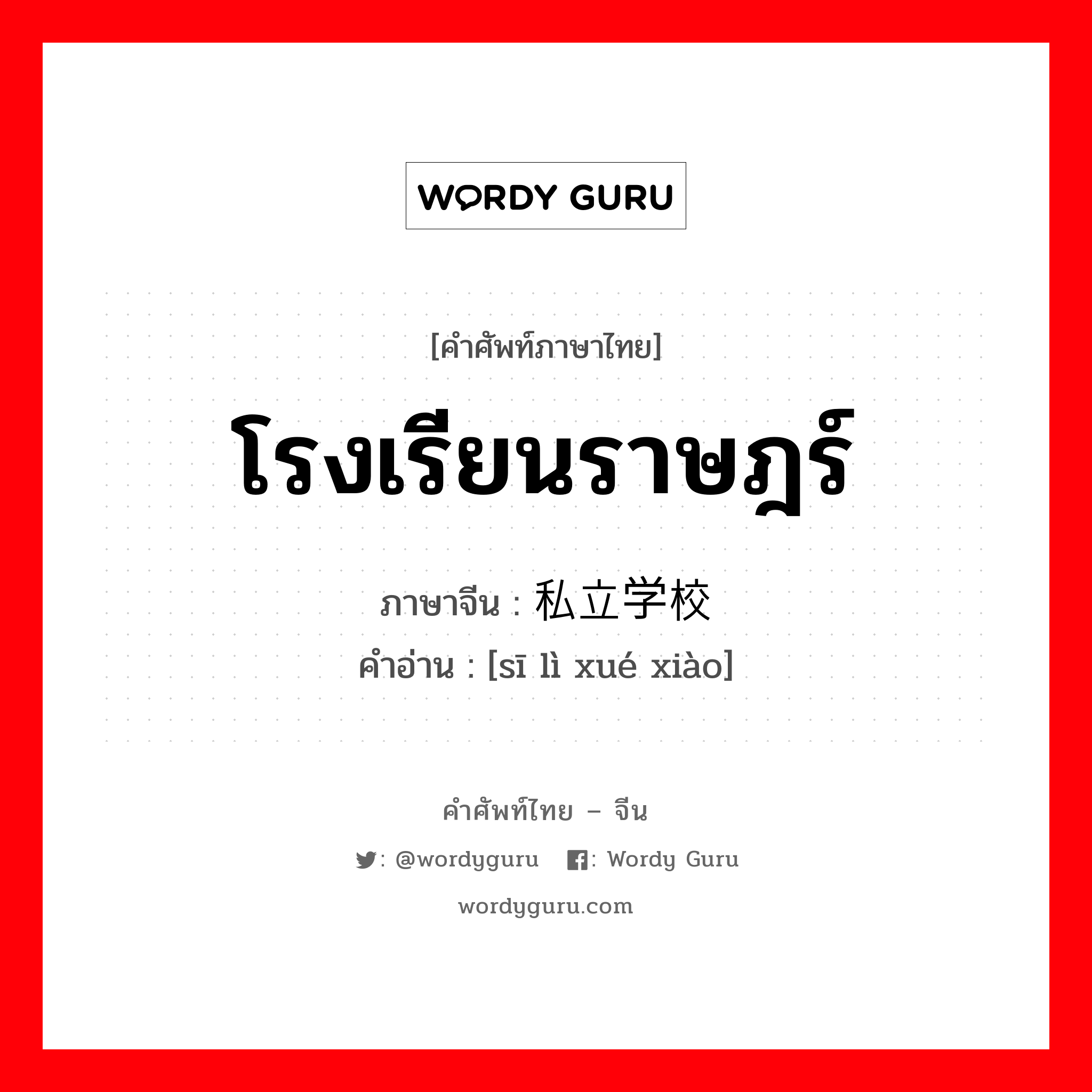 โรงเรียนราษฎร์ ภาษาจีนคืออะไร, คำศัพท์ภาษาไทย - จีน โรงเรียนราษฎร์ ภาษาจีน 私立学校 คำอ่าน [sī lì xué xiào]