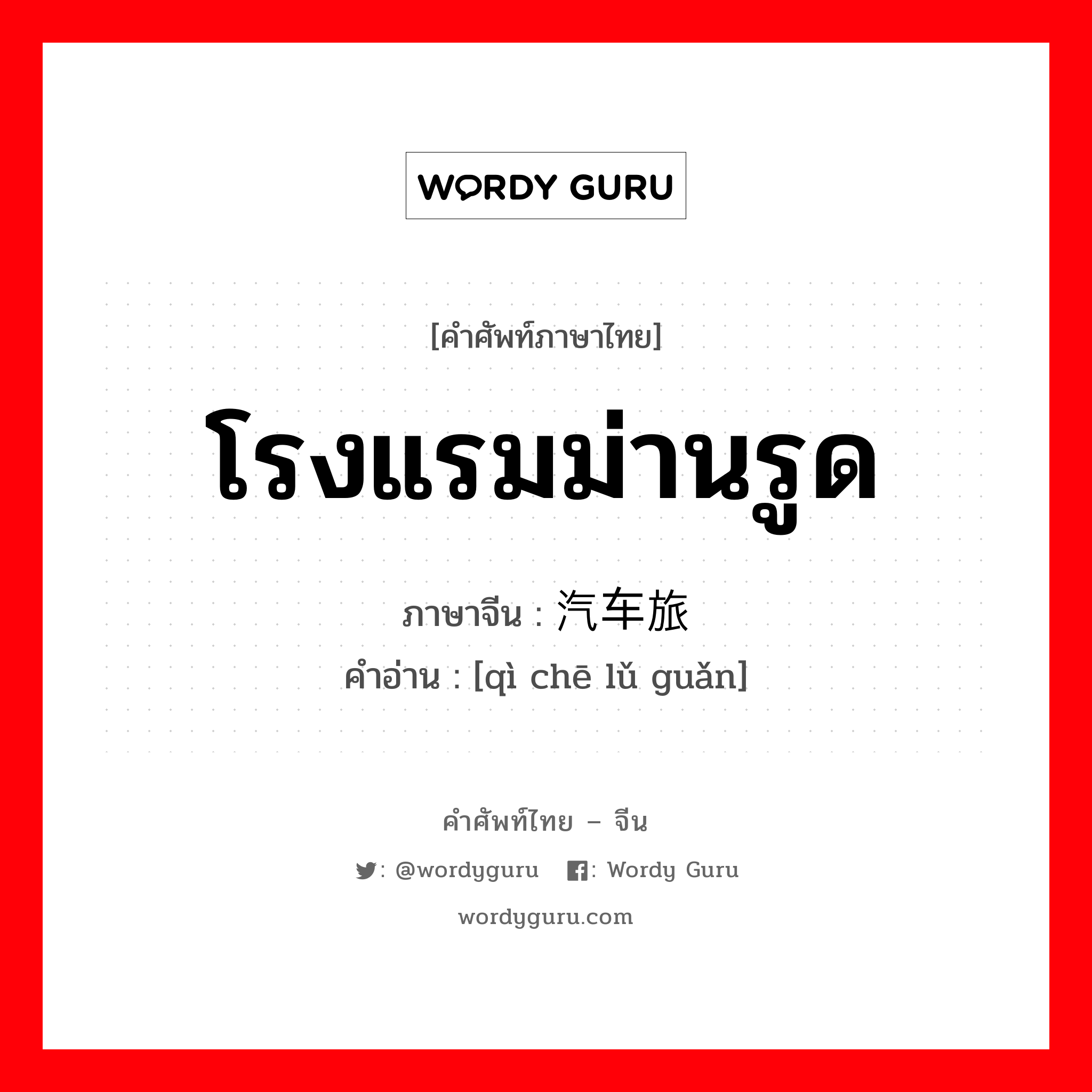 โรงแรมม่านรูด ภาษาจีนคืออะไร, คำศัพท์ภาษาไทย - จีน โรงแรมม่านรูด ภาษาจีน 汽车旅馆 คำอ่าน [qì chē lǔ guǎn]