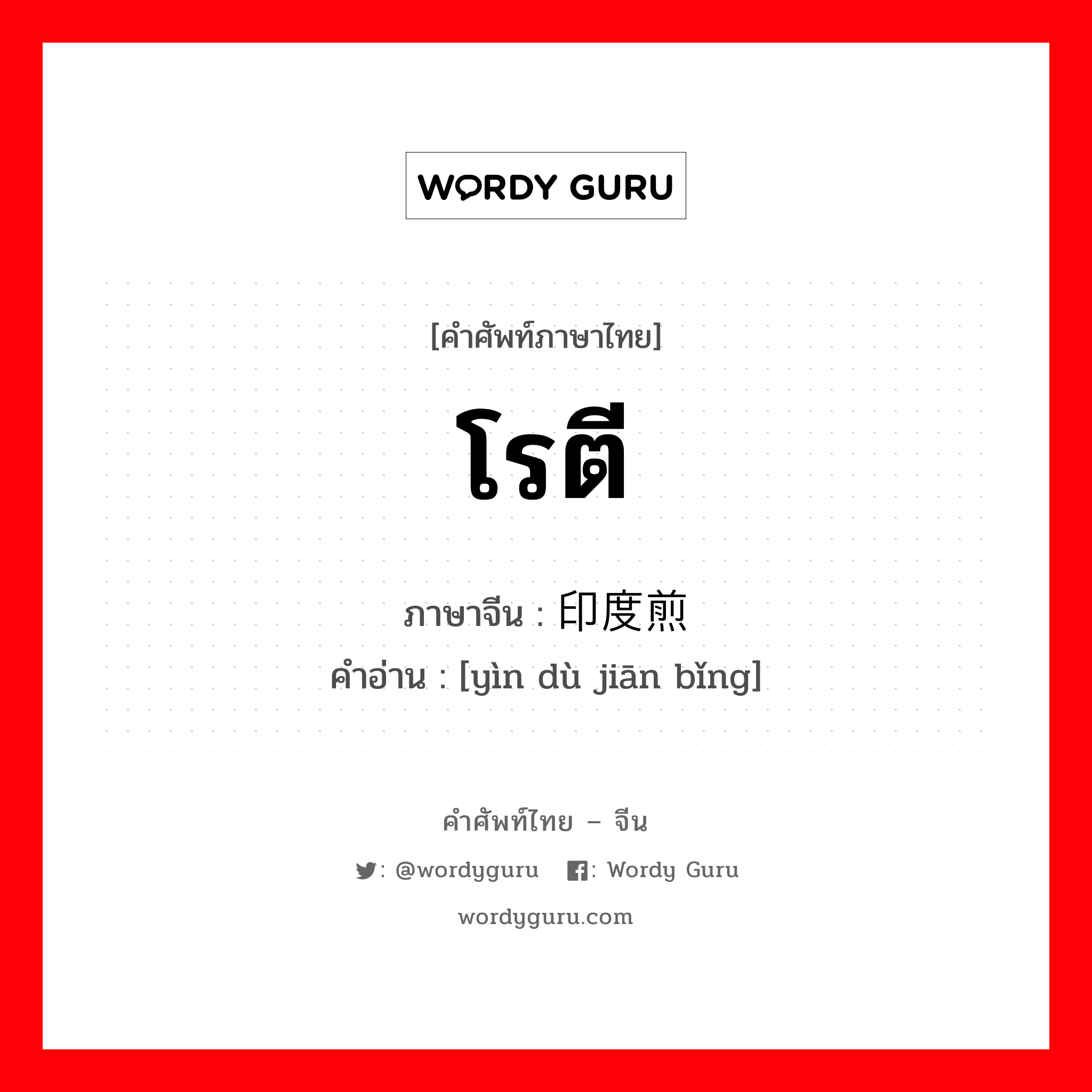 โรตี ภาษาจีนคืออะไร, คำศัพท์ภาษาไทย - จีน โรตี ภาษาจีน 印度煎饼 คำอ่าน [yìn dù jiān bǐng]