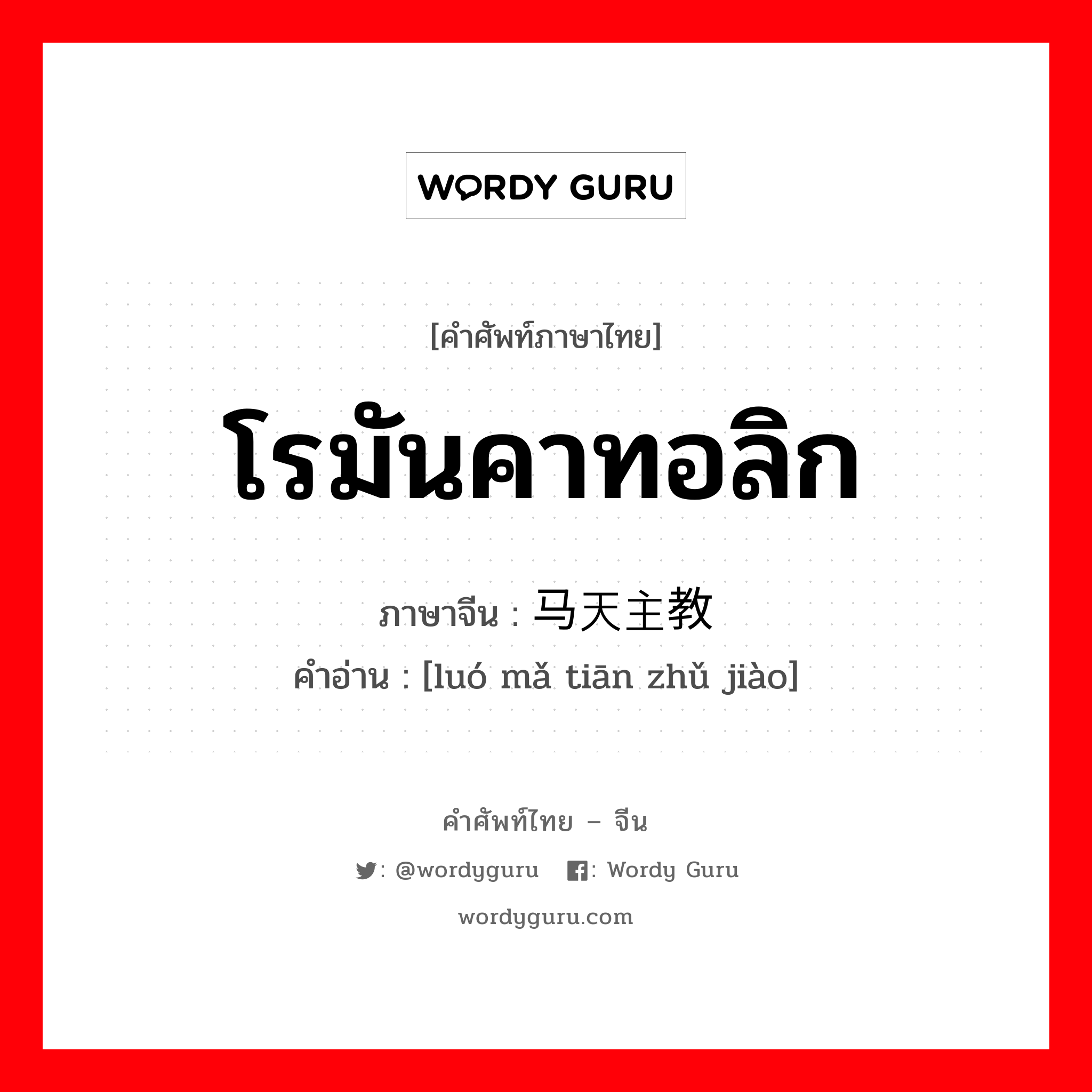 โรมันคาทอลิก ภาษาจีนคืออะไร, คำศัพท์ภาษาไทย - จีน โรมันคาทอลิก ภาษาจีน 罗马天主教 คำอ่าน [luó mǎ tiān zhǔ jiào]