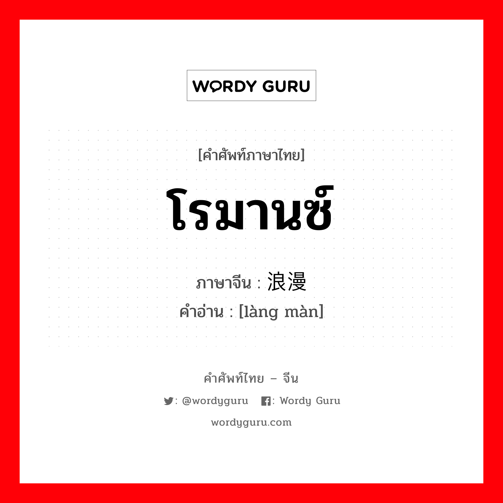 โรมานซ์ ภาษาจีนคืออะไร, คำศัพท์ภาษาไทย - จีน โรมานซ์ ภาษาจีน 浪漫 คำอ่าน [làng màn]