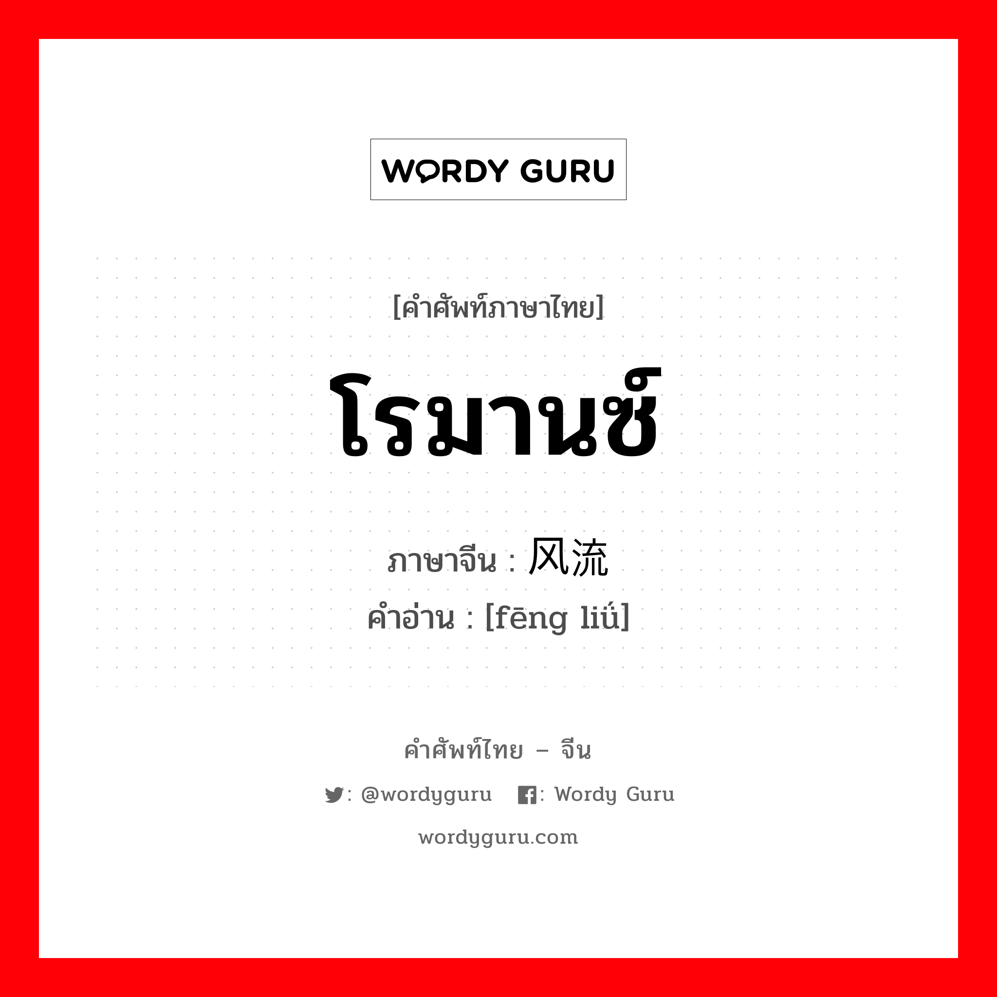 โรมานซ์ ภาษาจีนคืออะไร, คำศัพท์ภาษาไทย - จีน โรมานซ์ ภาษาจีน 风流 คำอ่าน [fēng liǘ]