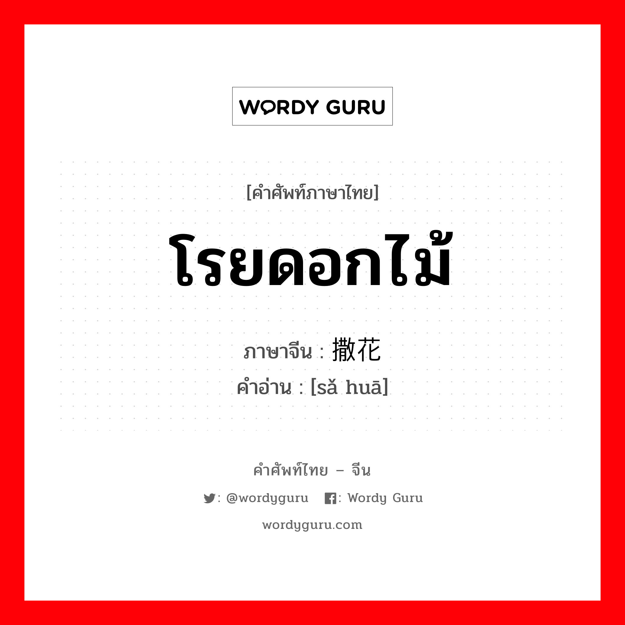 โรยดอกไม้ ภาษาจีนคืออะไร, คำศัพท์ภาษาไทย - จีน โรยดอกไม้ ภาษาจีน 撒花 คำอ่าน [sǎ huā]