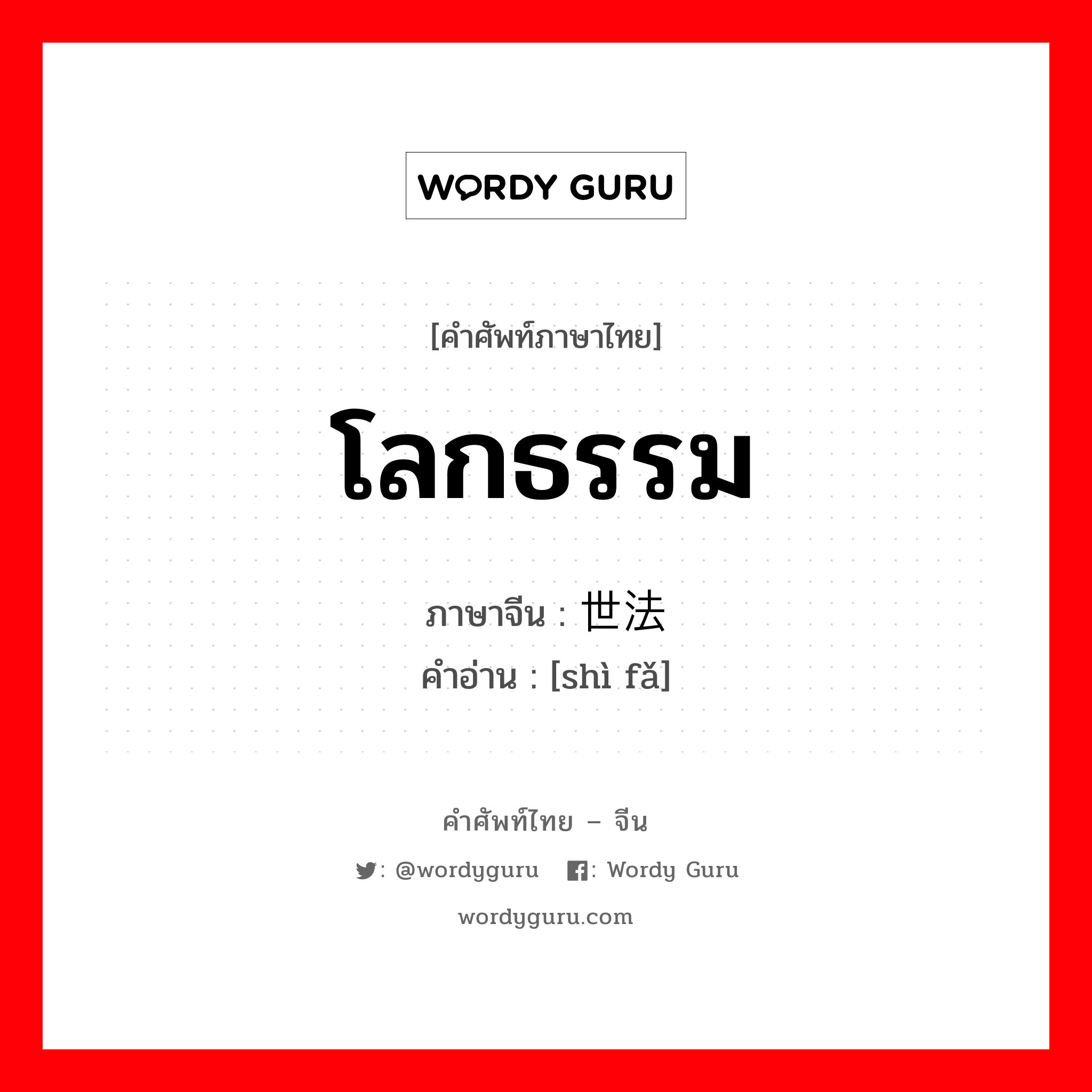 โลกธรรม ภาษาจีนคืออะไร, คำศัพท์ภาษาไทย - จีน โลกธรรม ภาษาจีน 世法 คำอ่าน [shì fǎ]