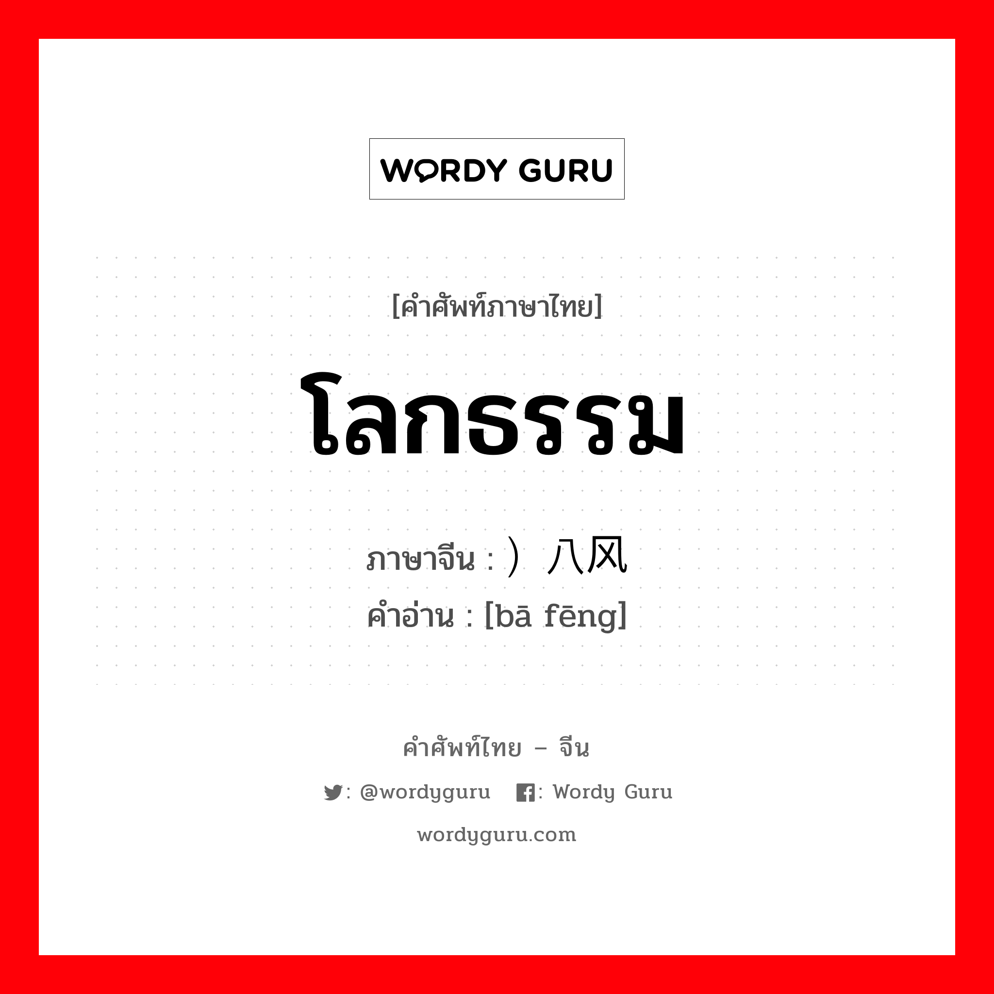 โลกธรรม ภาษาจีนคืออะไร, คำศัพท์ภาษาไทย - จีน โลกธรรม ภาษาจีน ）八风 คำอ่าน [bā fēng]