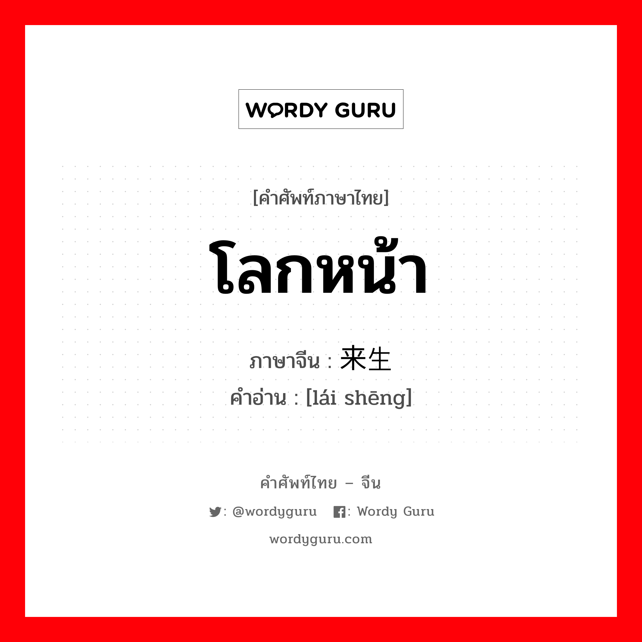 โลกหน้า ภาษาจีนคืออะไร, คำศัพท์ภาษาไทย - จีน โลกหน้า ภาษาจีน 来生 คำอ่าน [lái shēng]