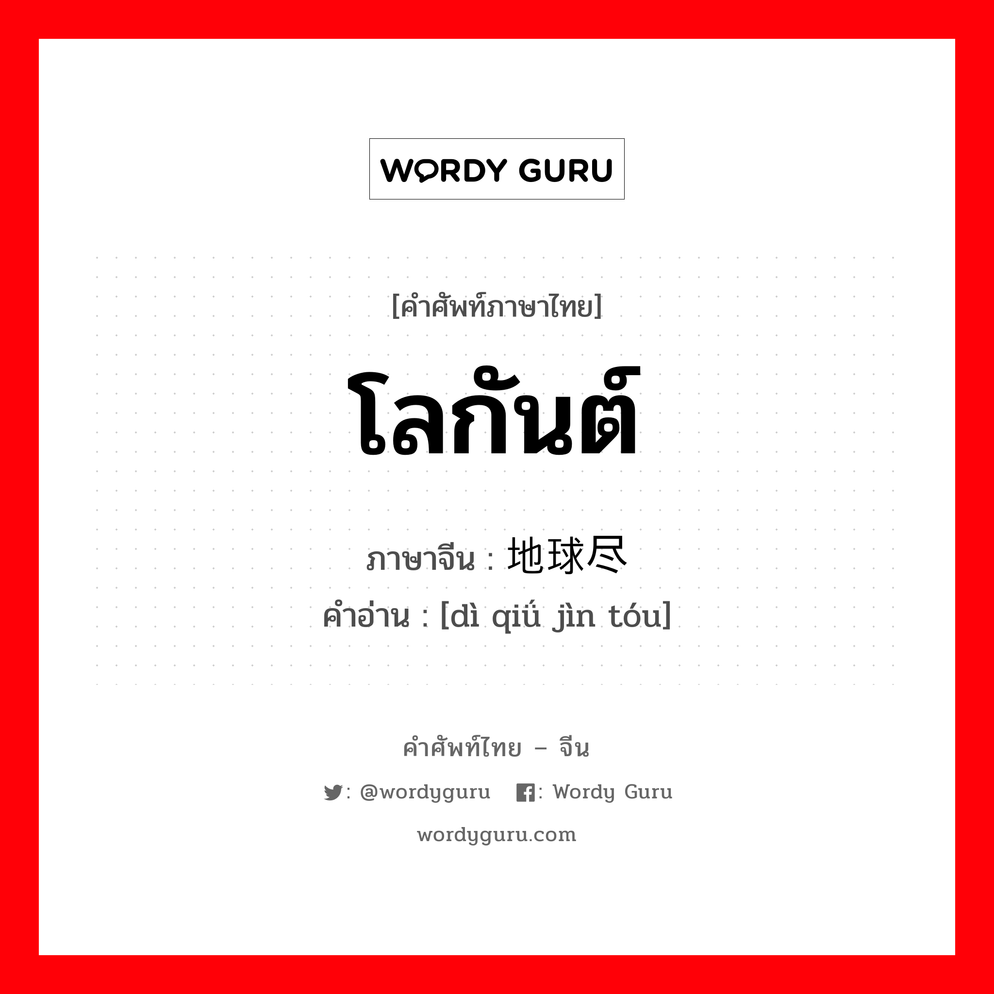 โลกันต์ ภาษาจีนคืออะไร, คำศัพท์ภาษาไทย - จีน โลกันต์ ภาษาจีน 地球尽头 คำอ่าน [dì qiǘ jìn tóu]